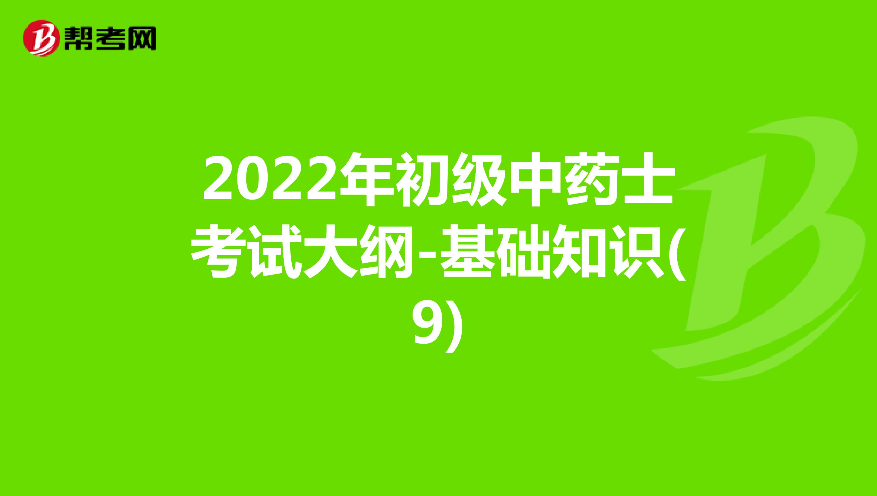 2022年初级中药士考试大纲-基础知识(9)