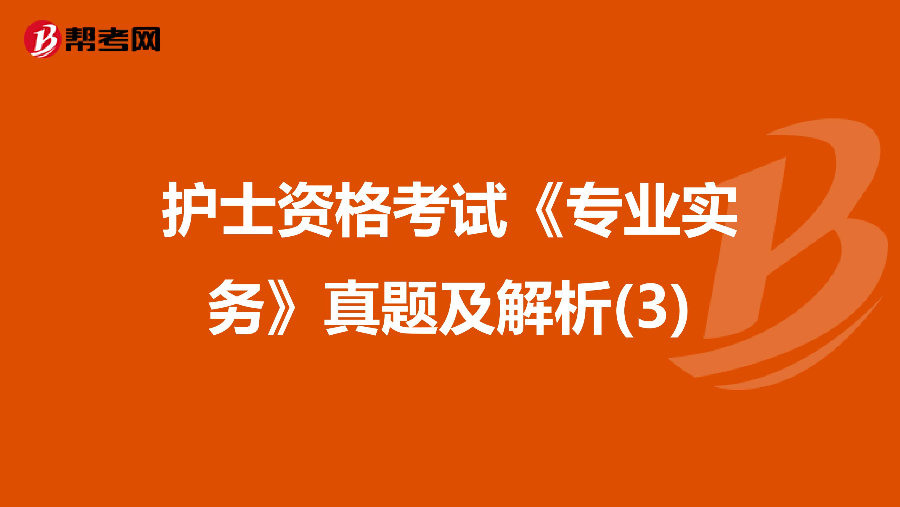 护士资格考试《专业实务》真题及解析(3)