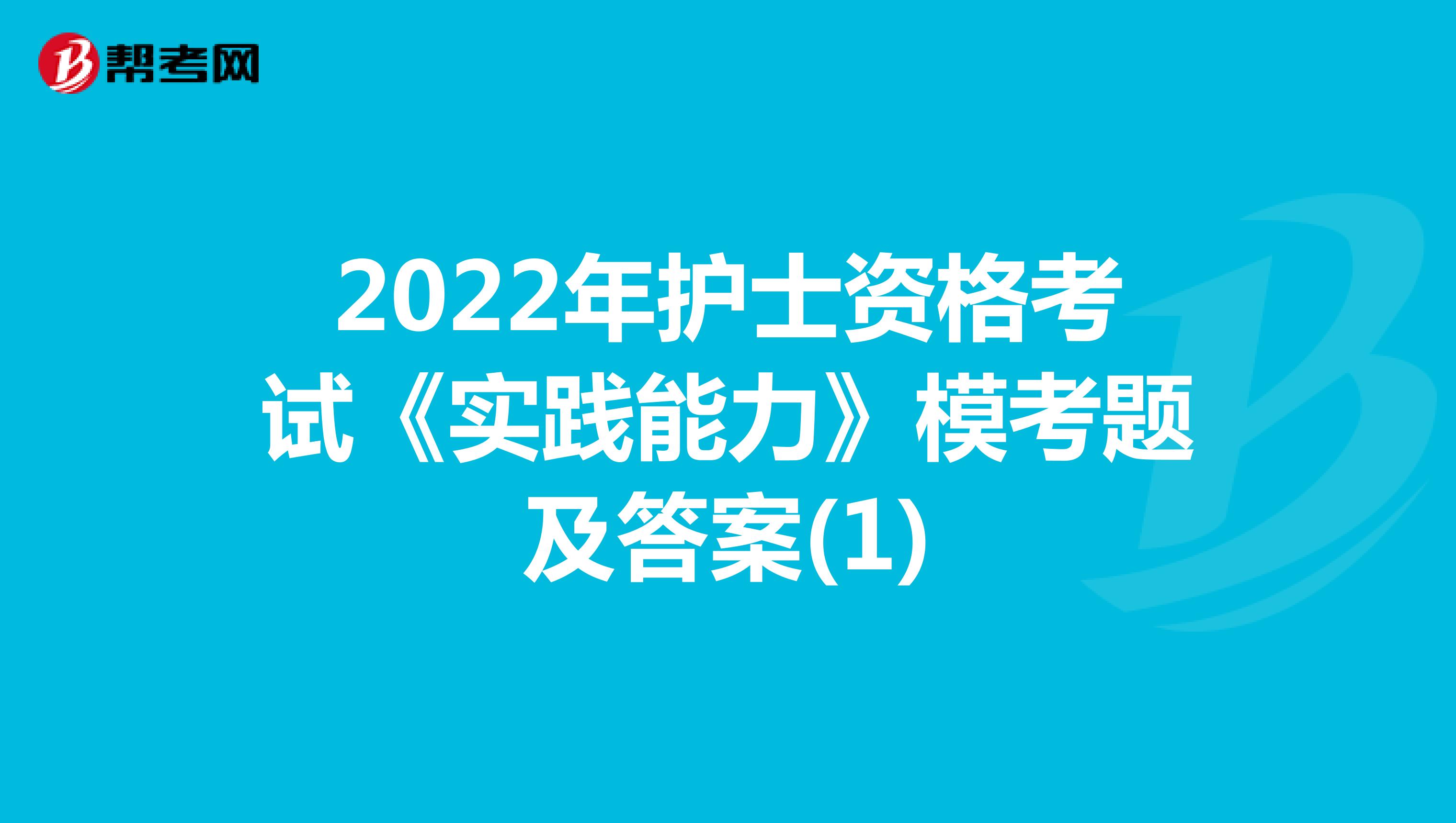 2022年护士资格考试《实践能力》模考题及答案(1)
