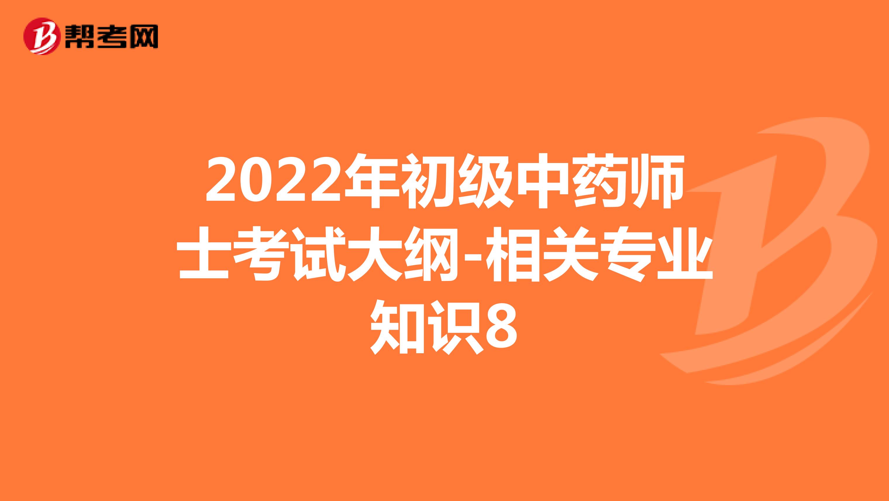 2022年初级中药师士考试大纲-相关专业知识8
