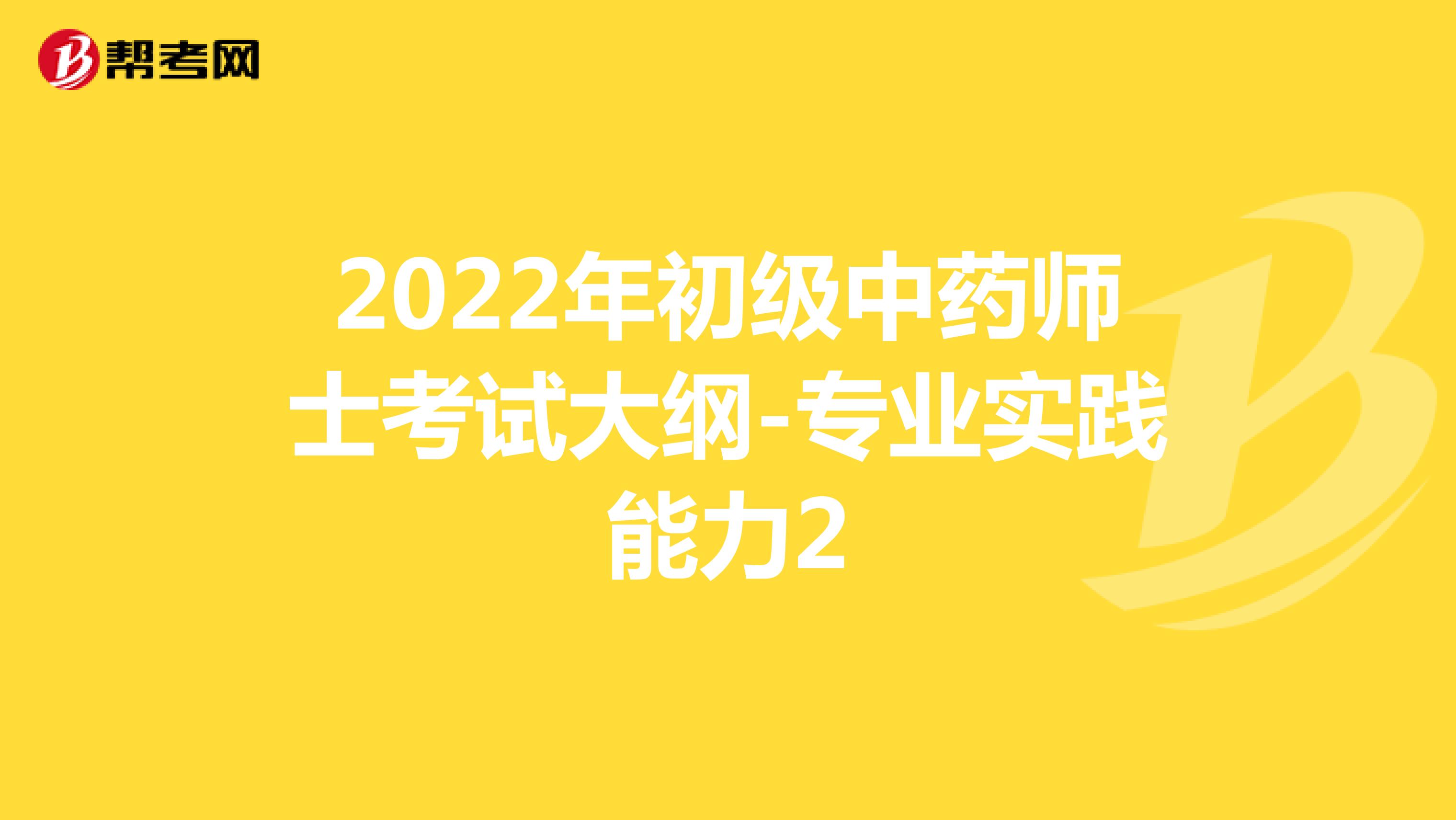2022年初级中药师士考试大纲-专业实践能力2