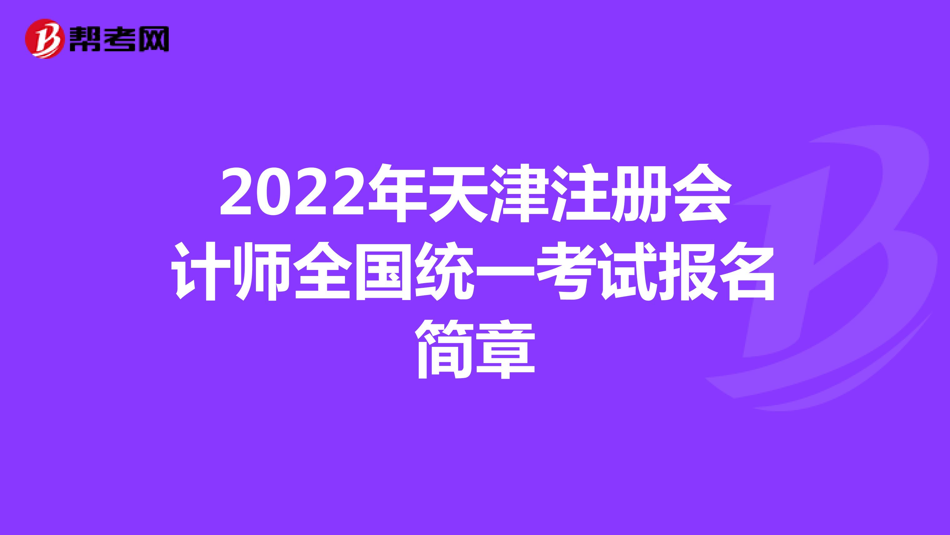 2022年天津注冊會計師全國統一考試報名簡章