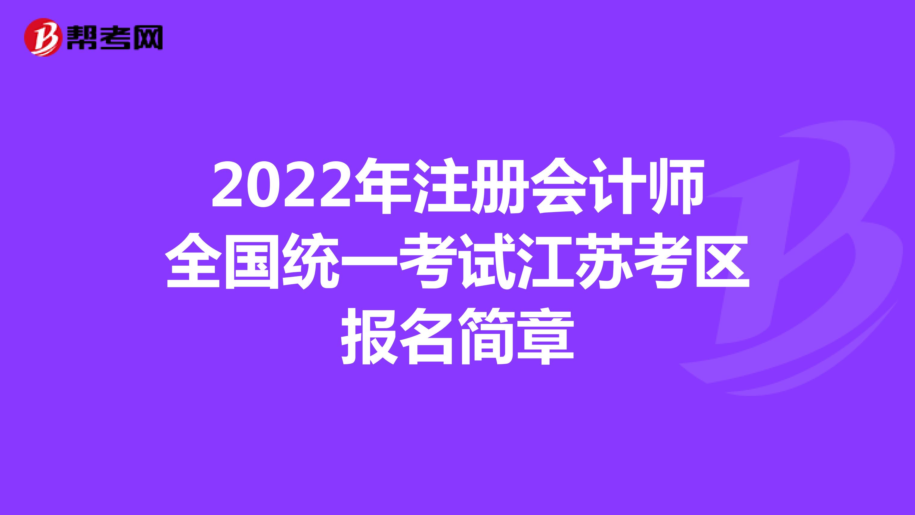 2022年注冊會計師全國統一考試江蘇考區報名簡章