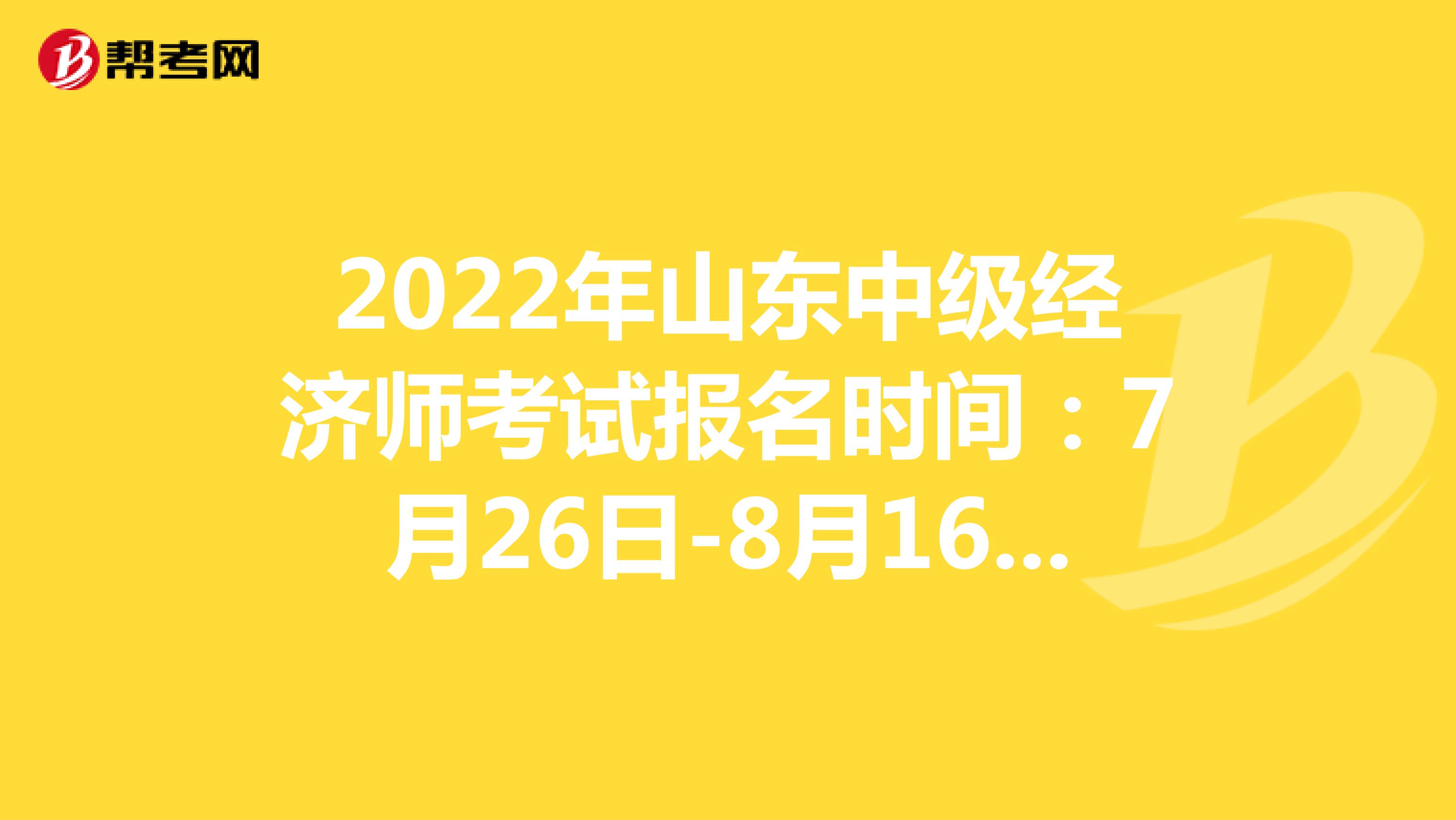 2022年山東中級經濟師考試報名時間：7月26日-8月16日！