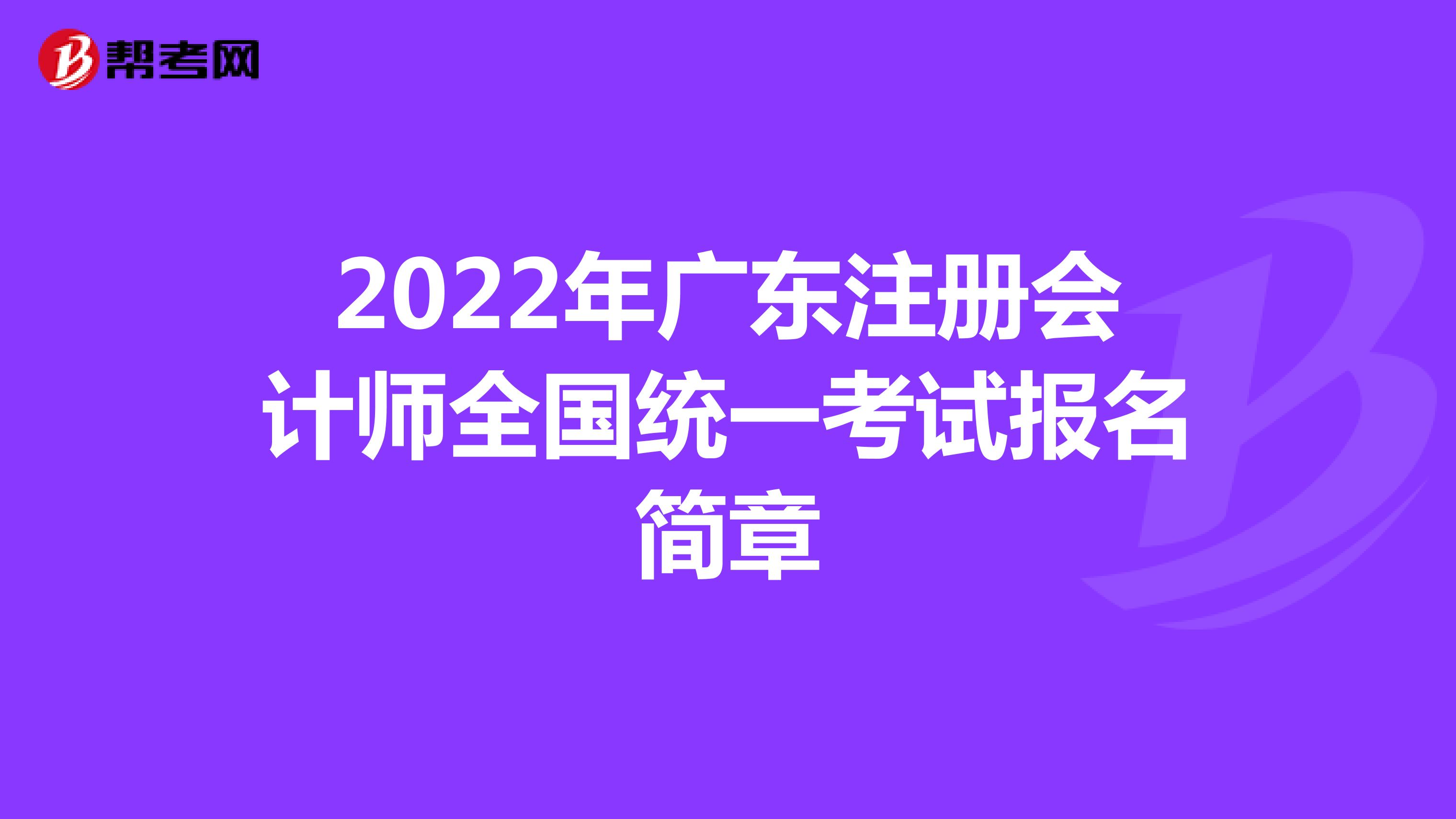2022年广东省注册会计师全国统一考试报名简章