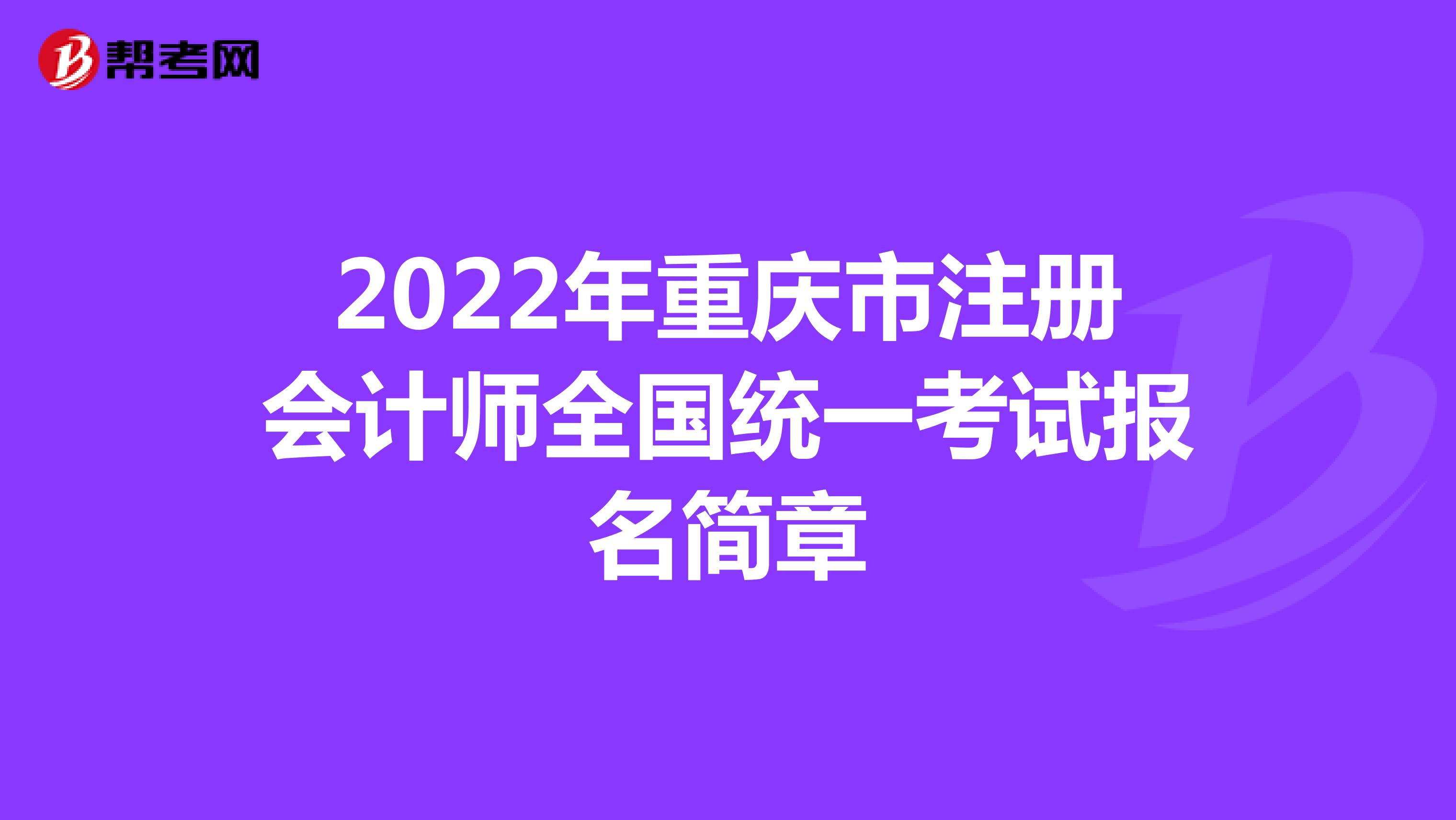 2022年重慶市注冊會計師全國統一考試報名簡章