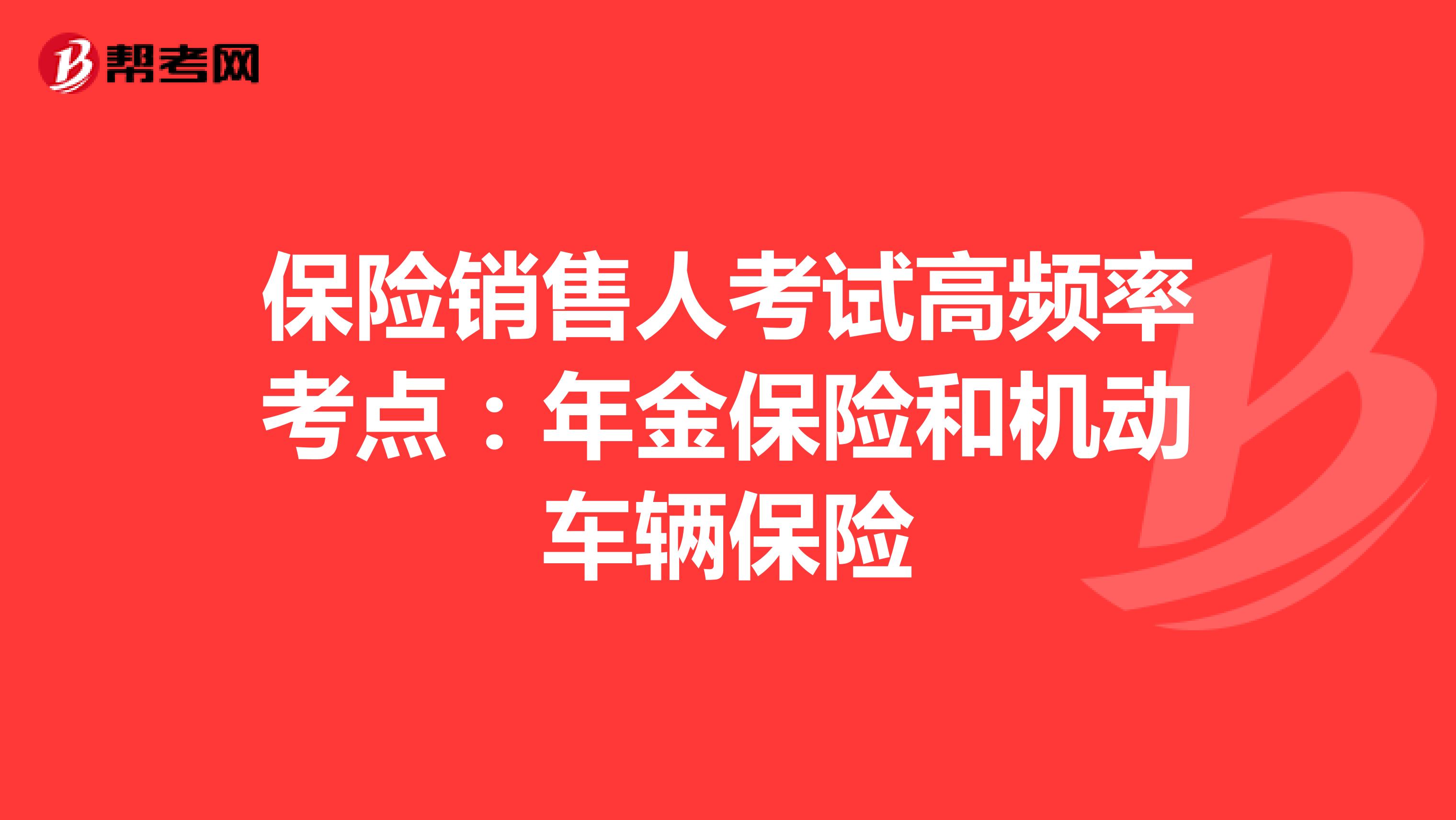 保险销售人考试高频率考点：年金保险和机动车辆保险