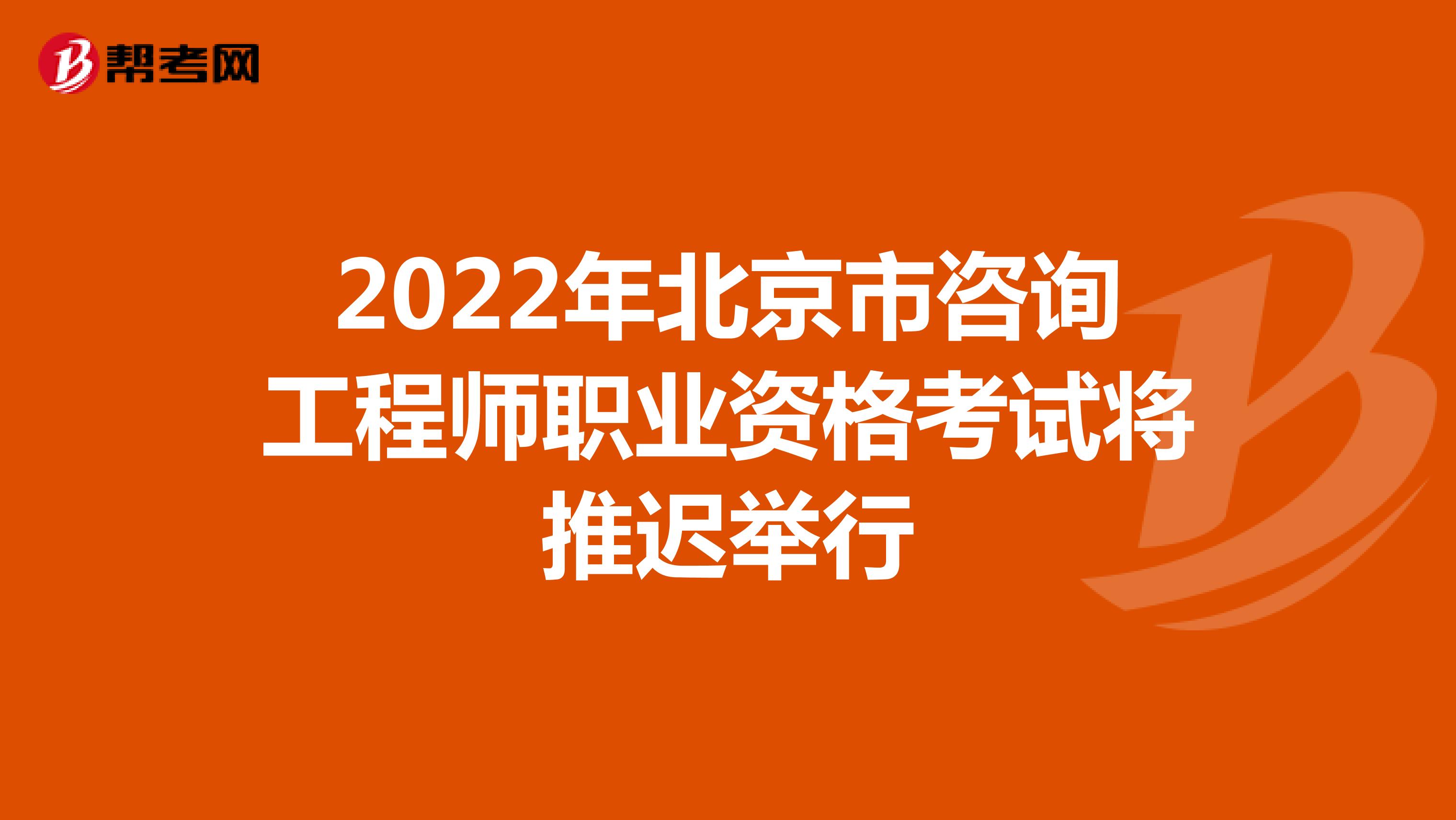 2022年北京市咨询工程师职业资格考试将推迟举行