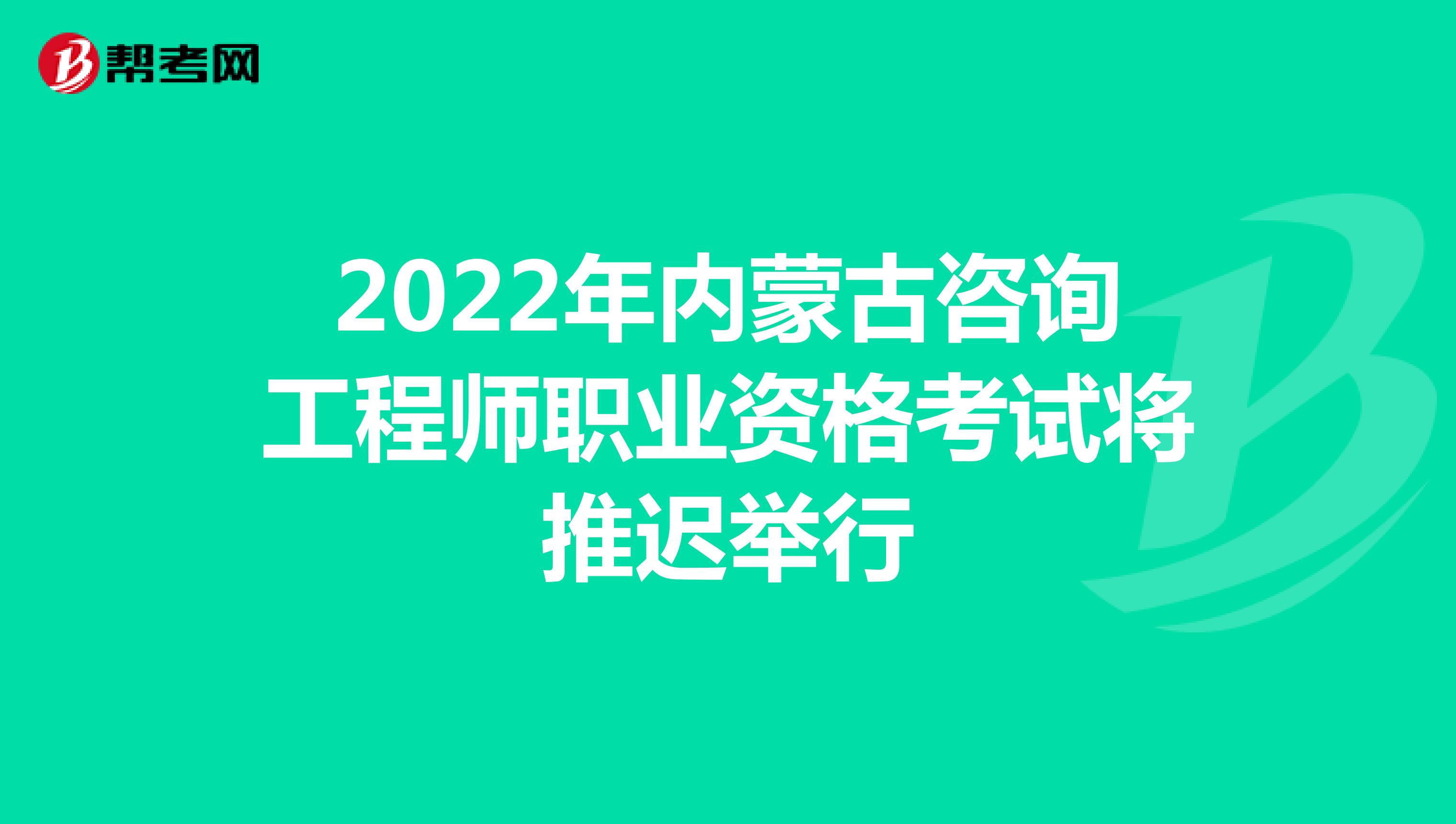 2022年内蒙古咨询工程师职业资格考试将推迟举行
