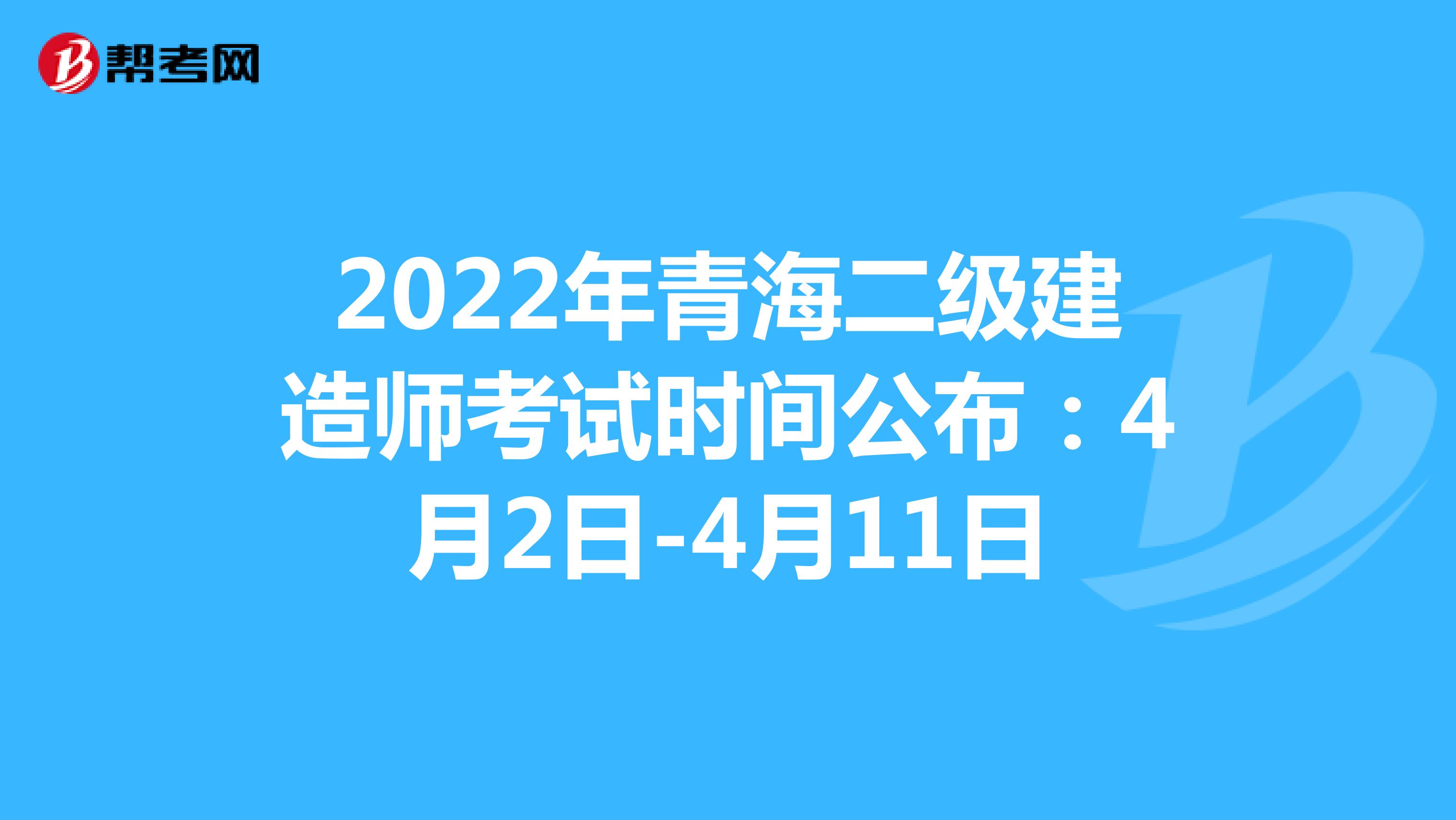 2022年青海二級建造師考試時間公布：4月2日-4月11日