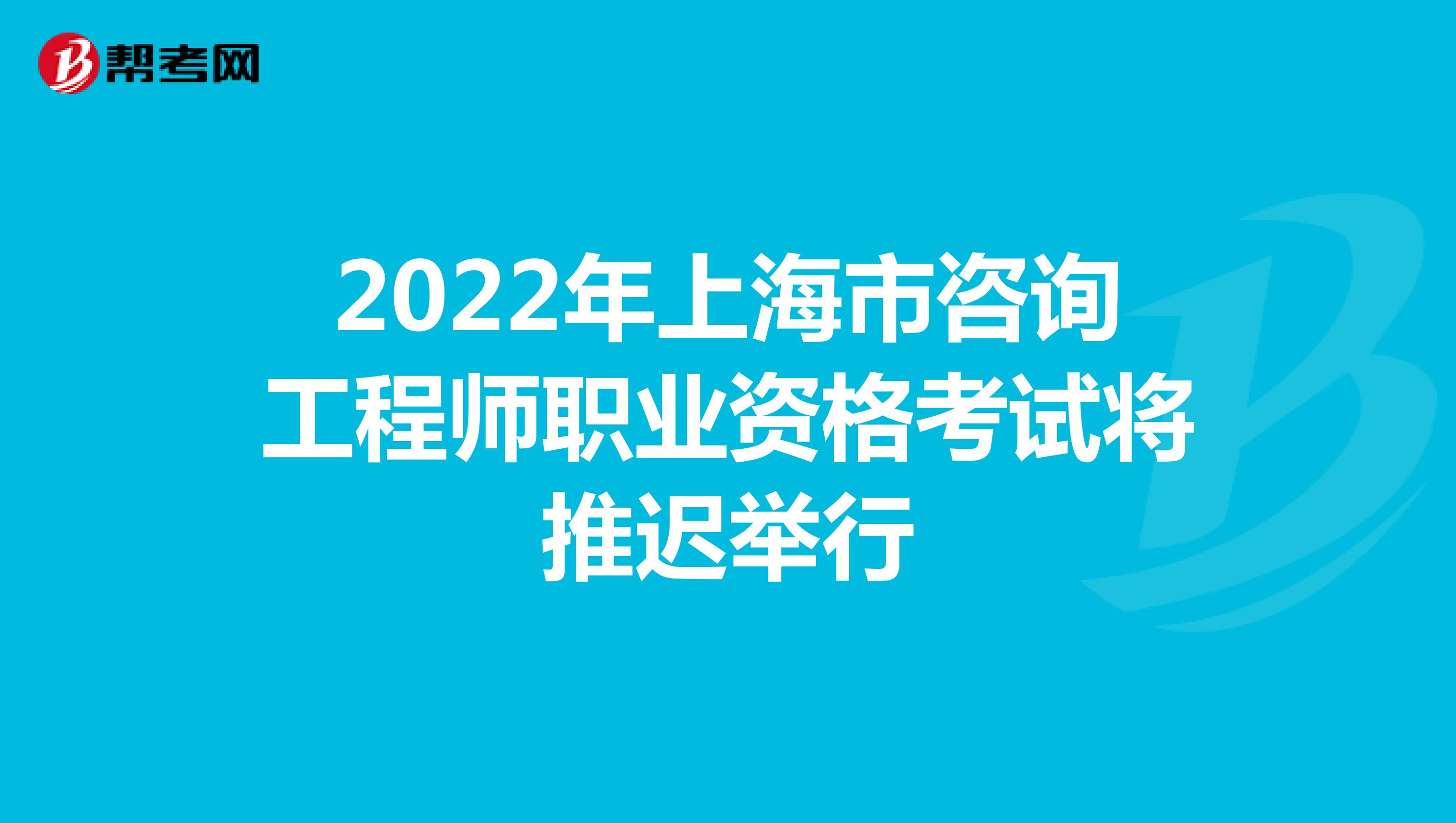 2022年上海市咨询工程师职业资格考试将推迟举行