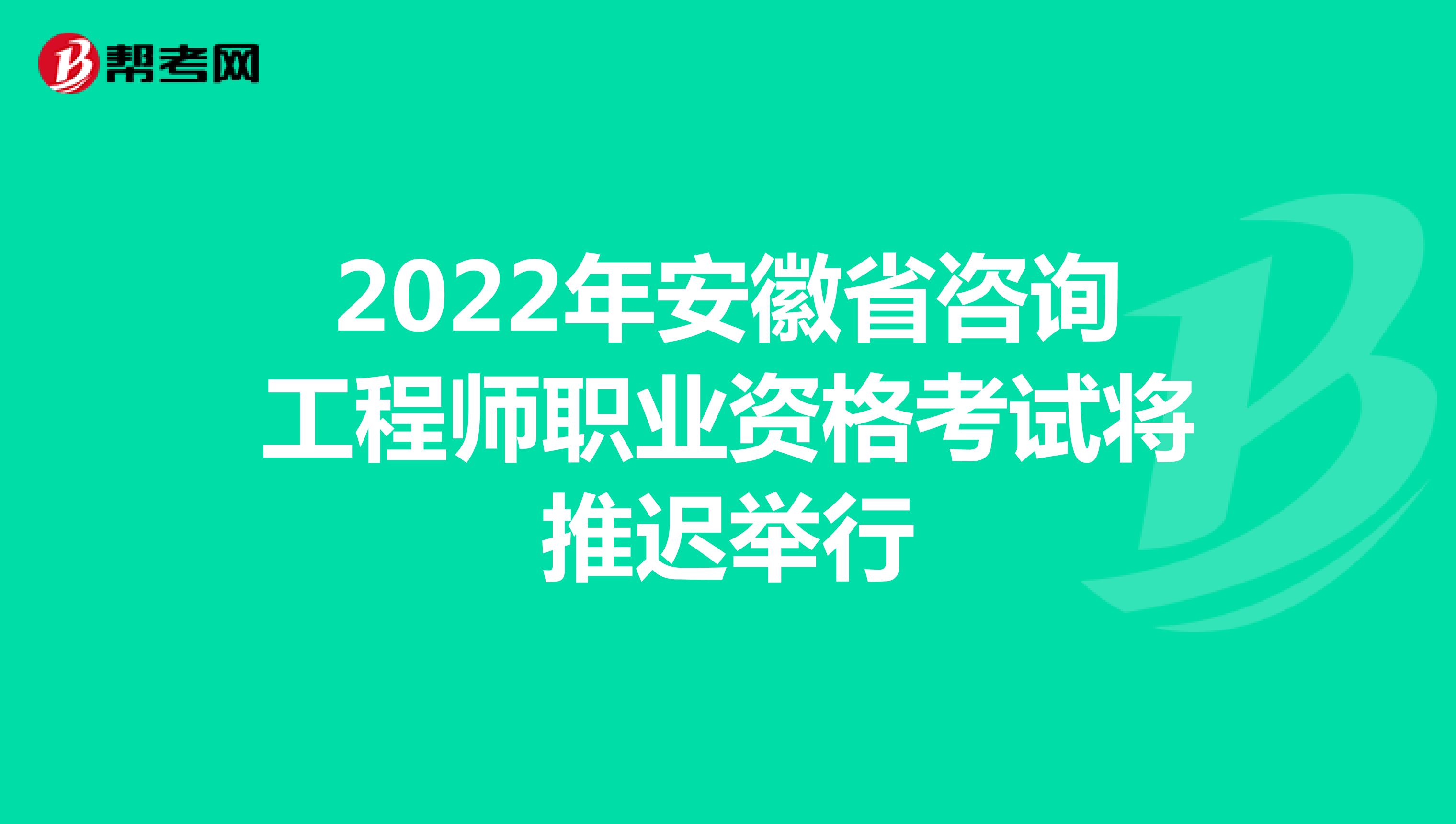 2022年安徽省咨询工程师职业资格考试将推迟举行