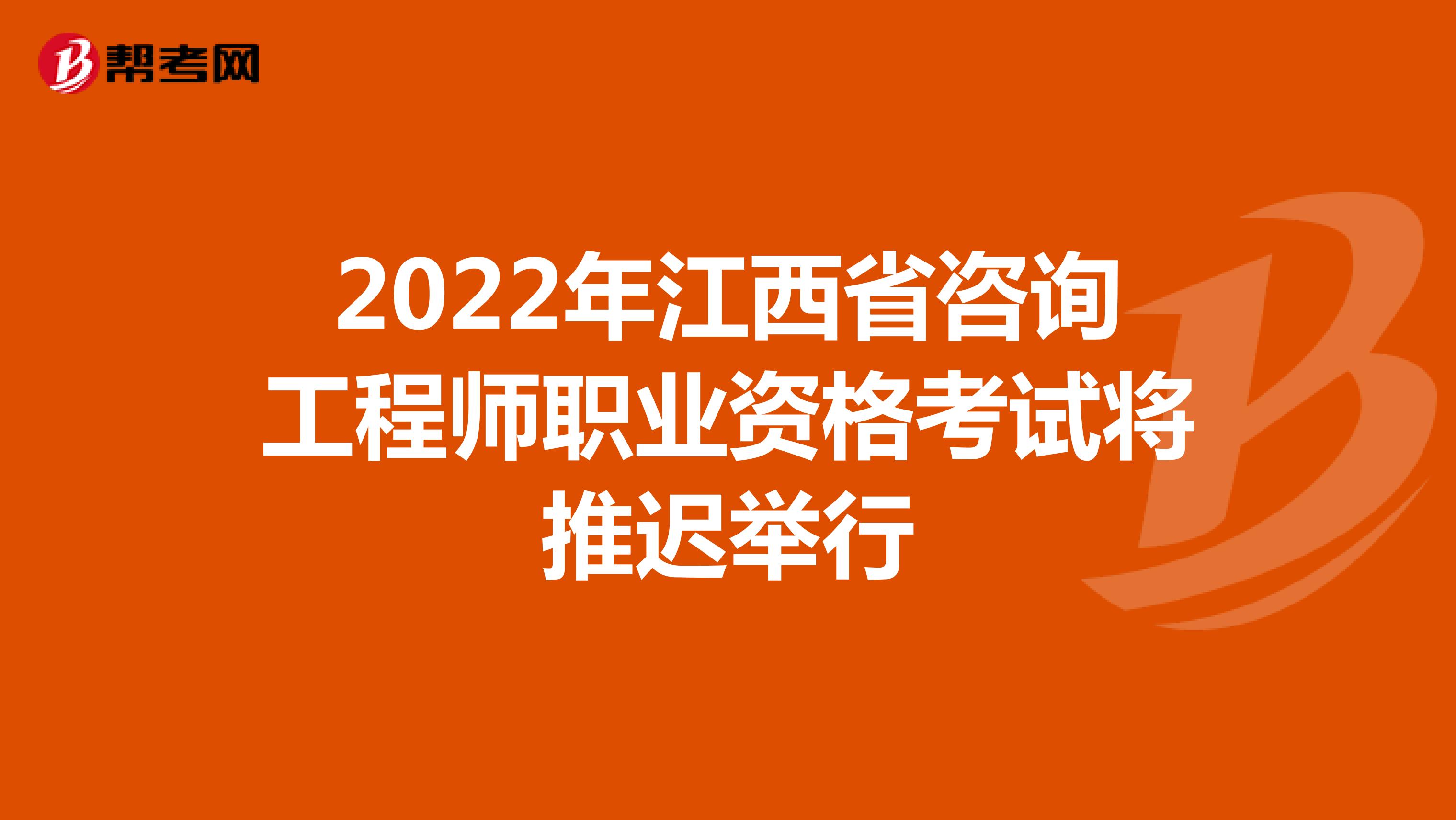2022年江西省咨询工程师职业资格考试将推迟举行