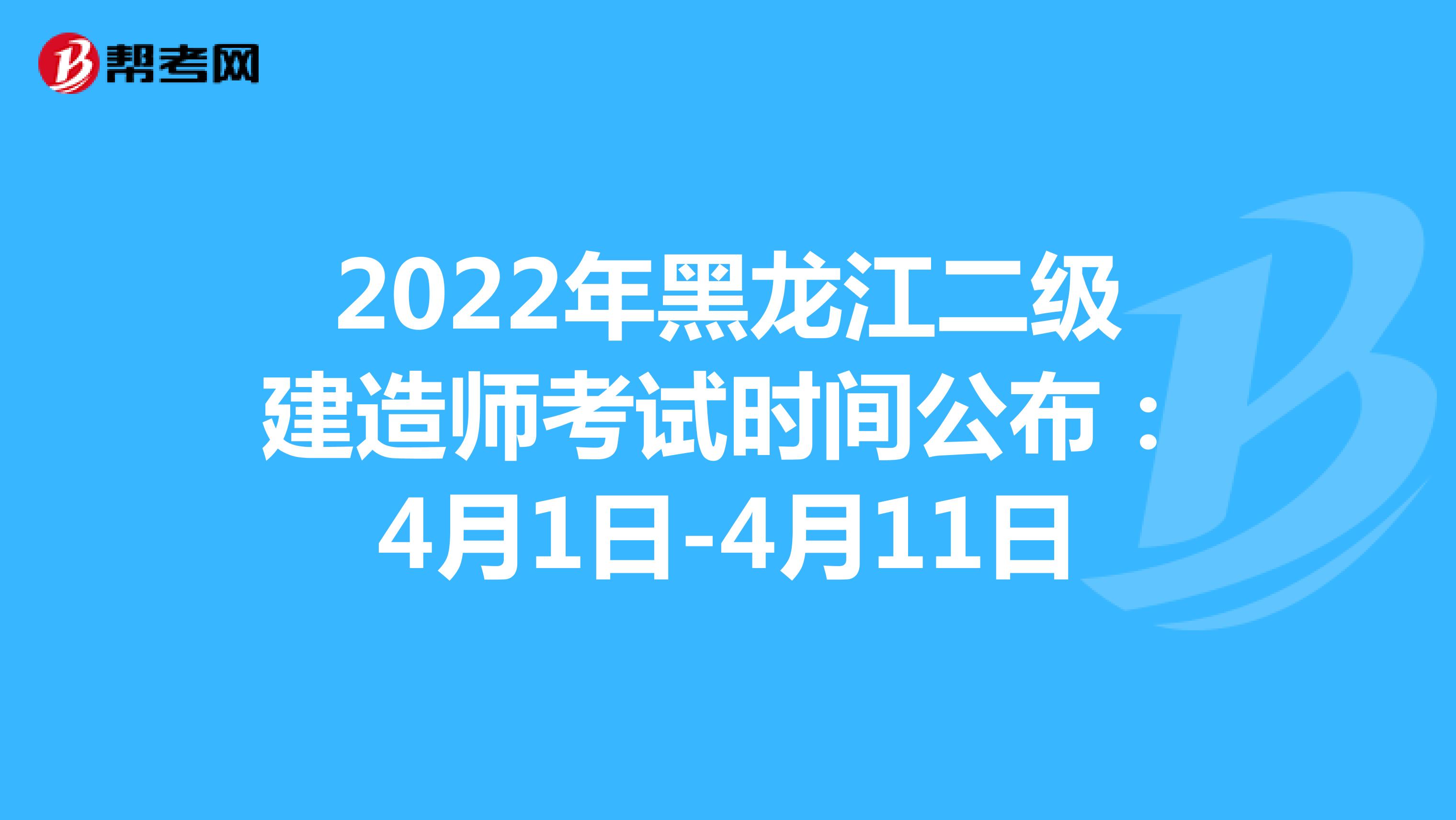 2022年黑龍江二級建造師考試時間公布：4月1日-4月11日