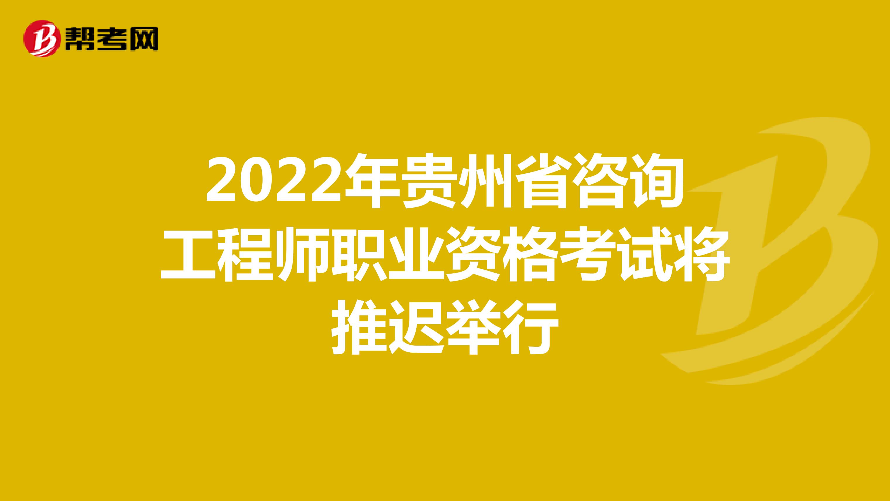 2022年贵州省咨询工程师职业资格考试将推迟举行