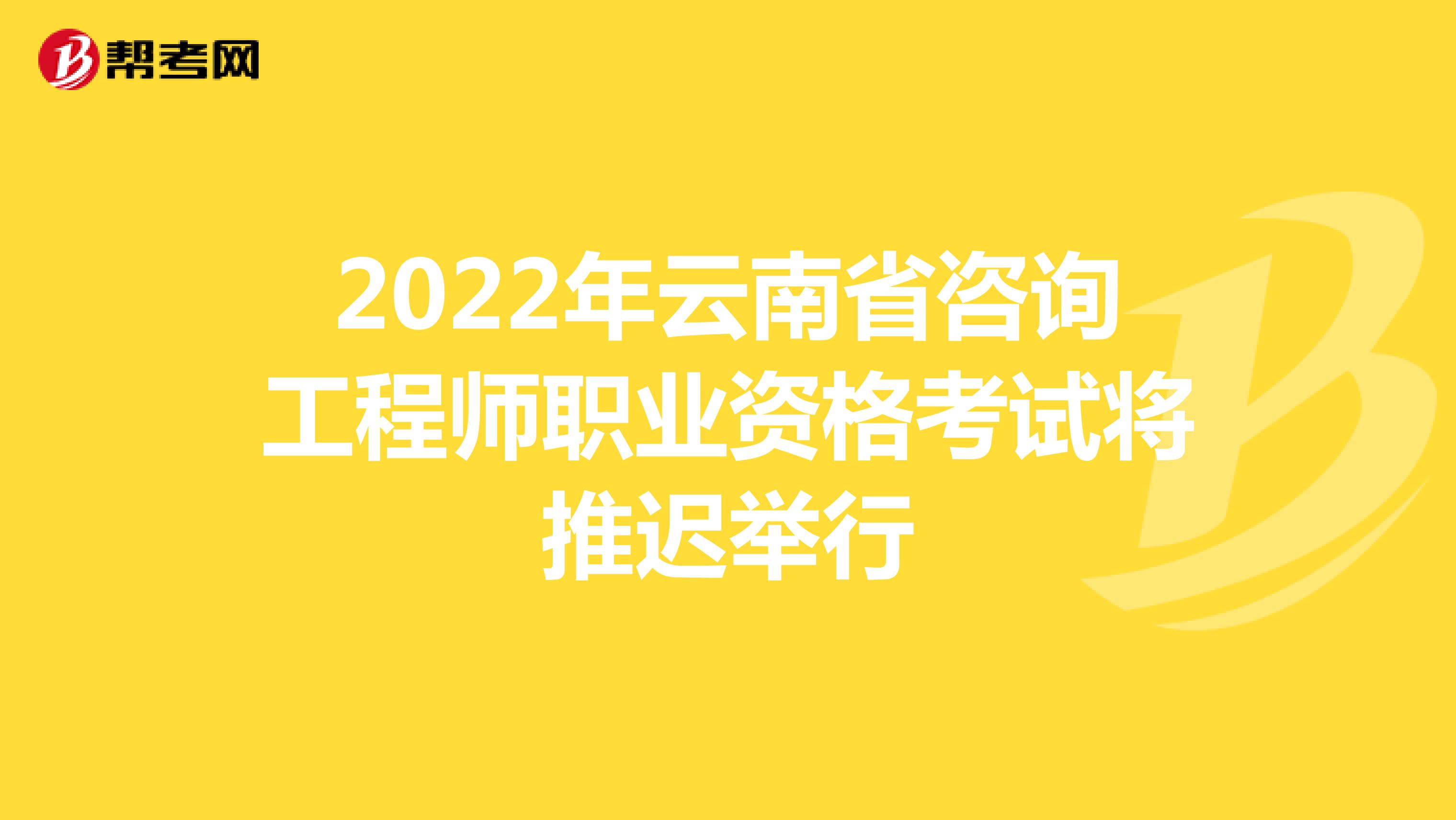 2022年云南省咨询工程师职业资格考试将推迟举行