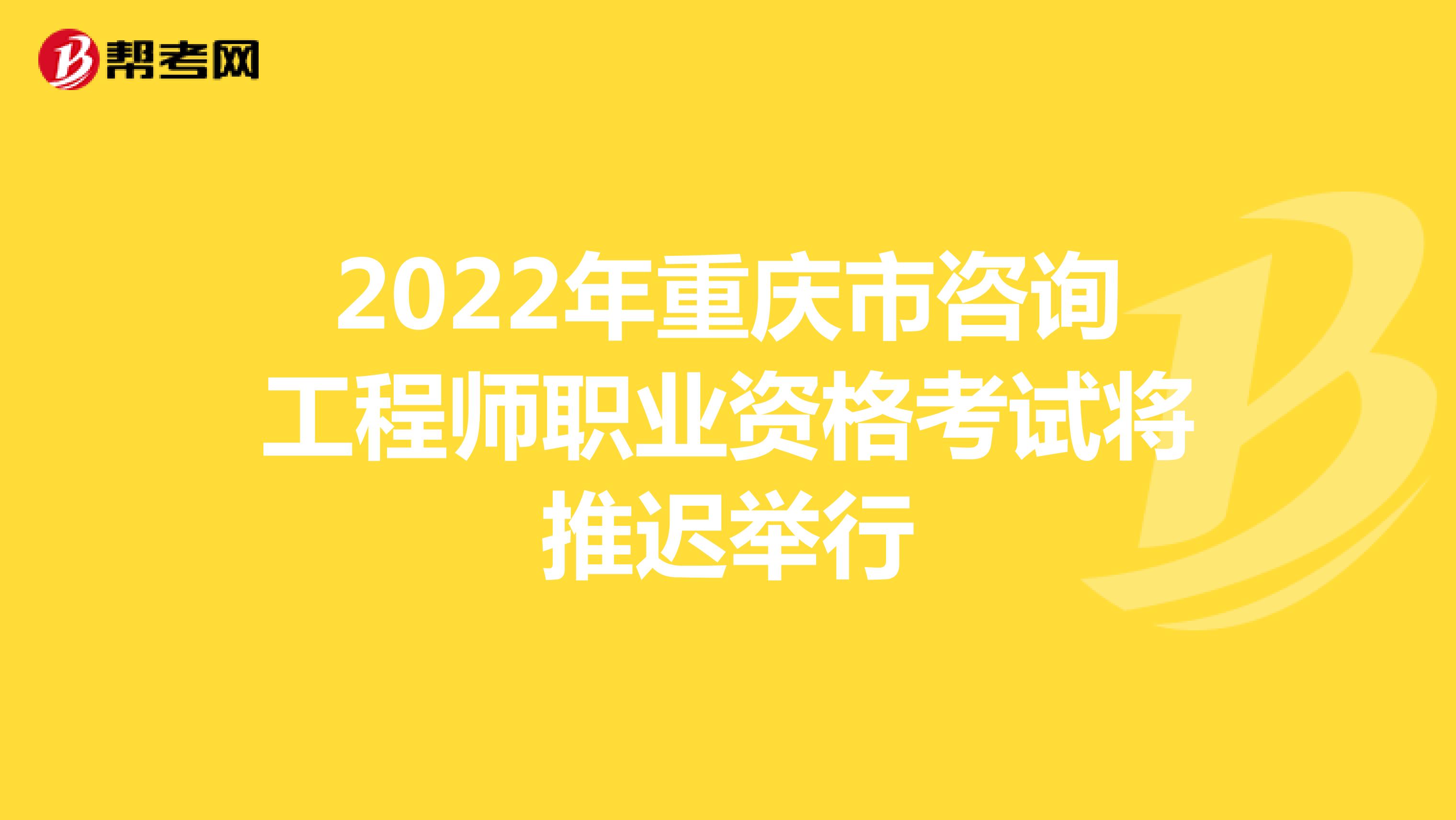 2022年重庆市咨询工程师职业资格考试将推迟举行