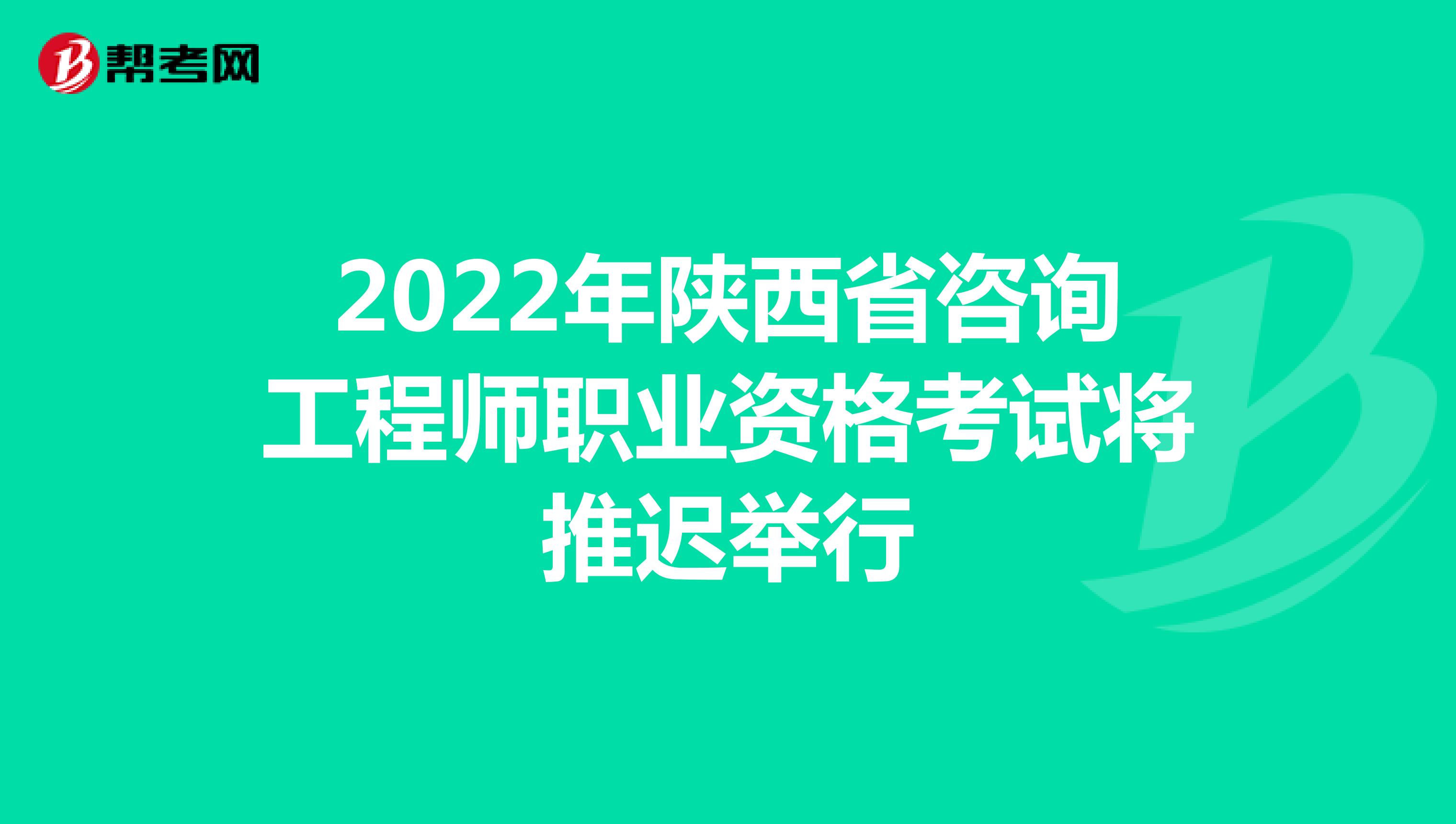 2022年陕西省咨询工程师职业资格考试将推迟举行