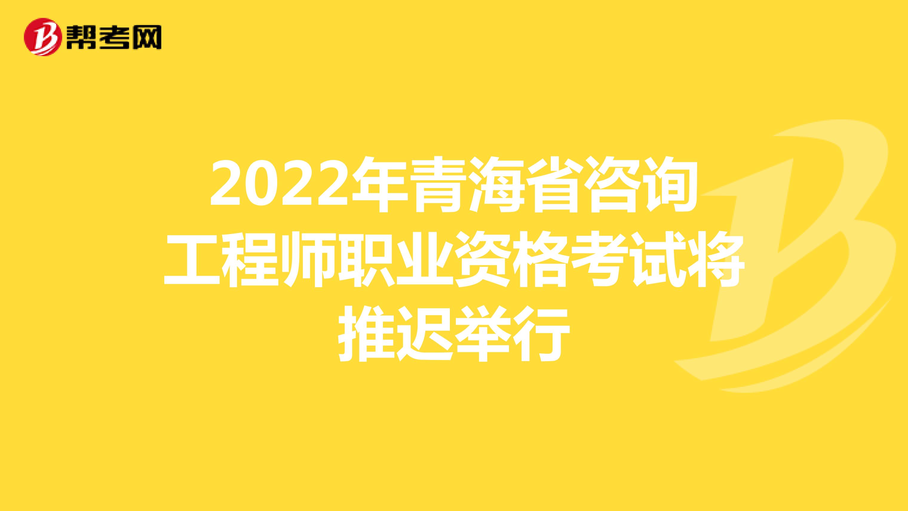 2022年青海省咨询工程师职业资格考试将推迟举行