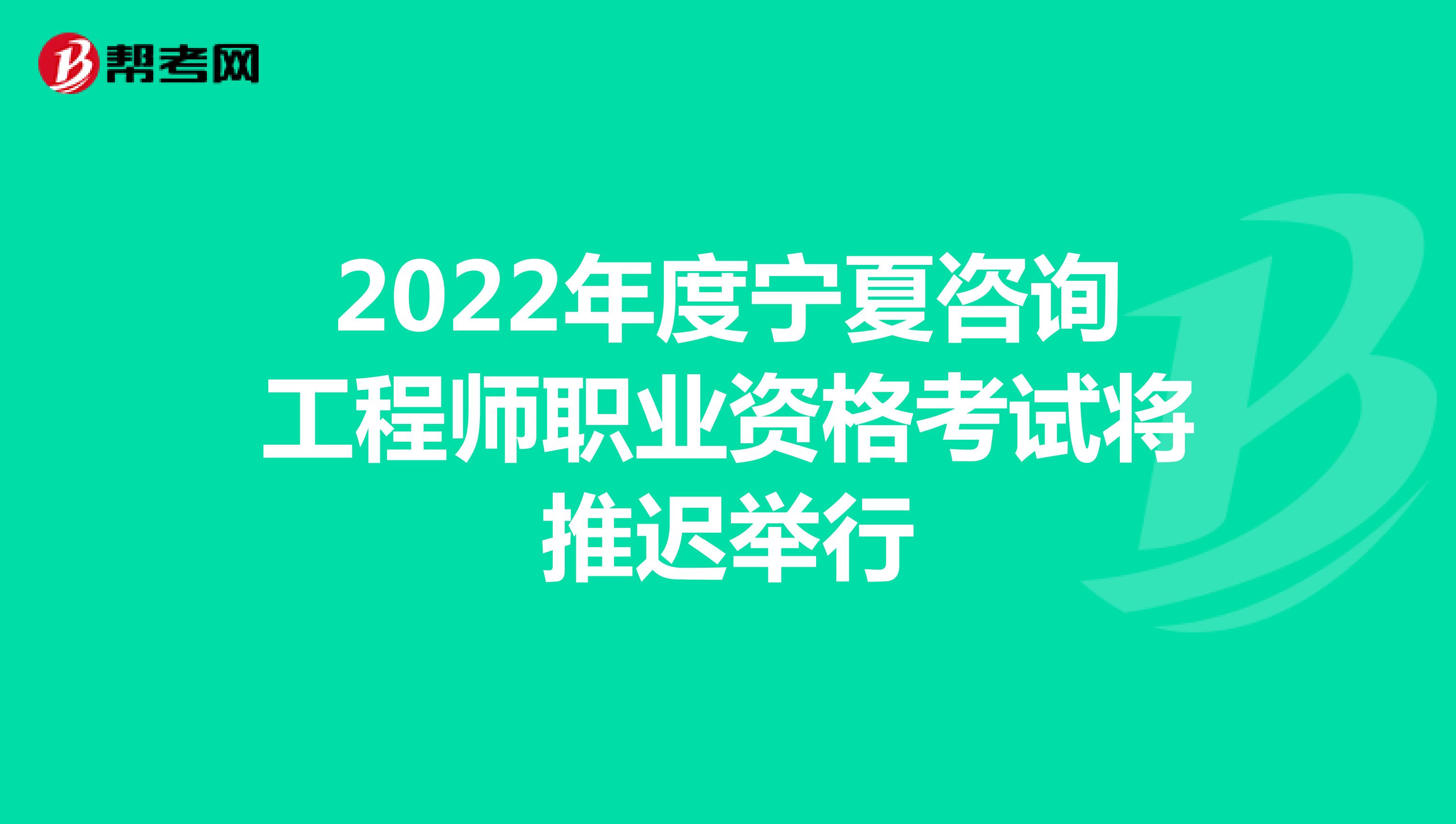 2022年度宁夏咨询工程师职业资格考试将推迟举行