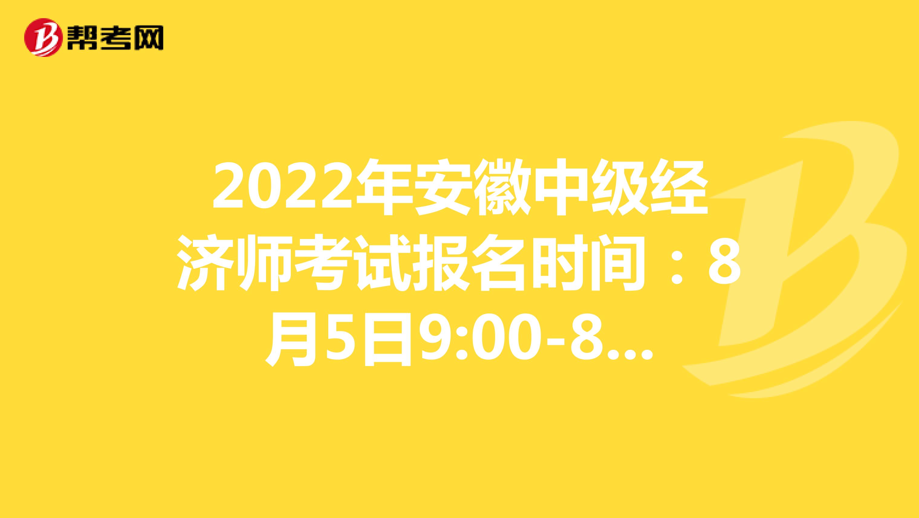 2022年安徽中級經濟師考試報名時間：8月5日9:00-8月15日16:00！