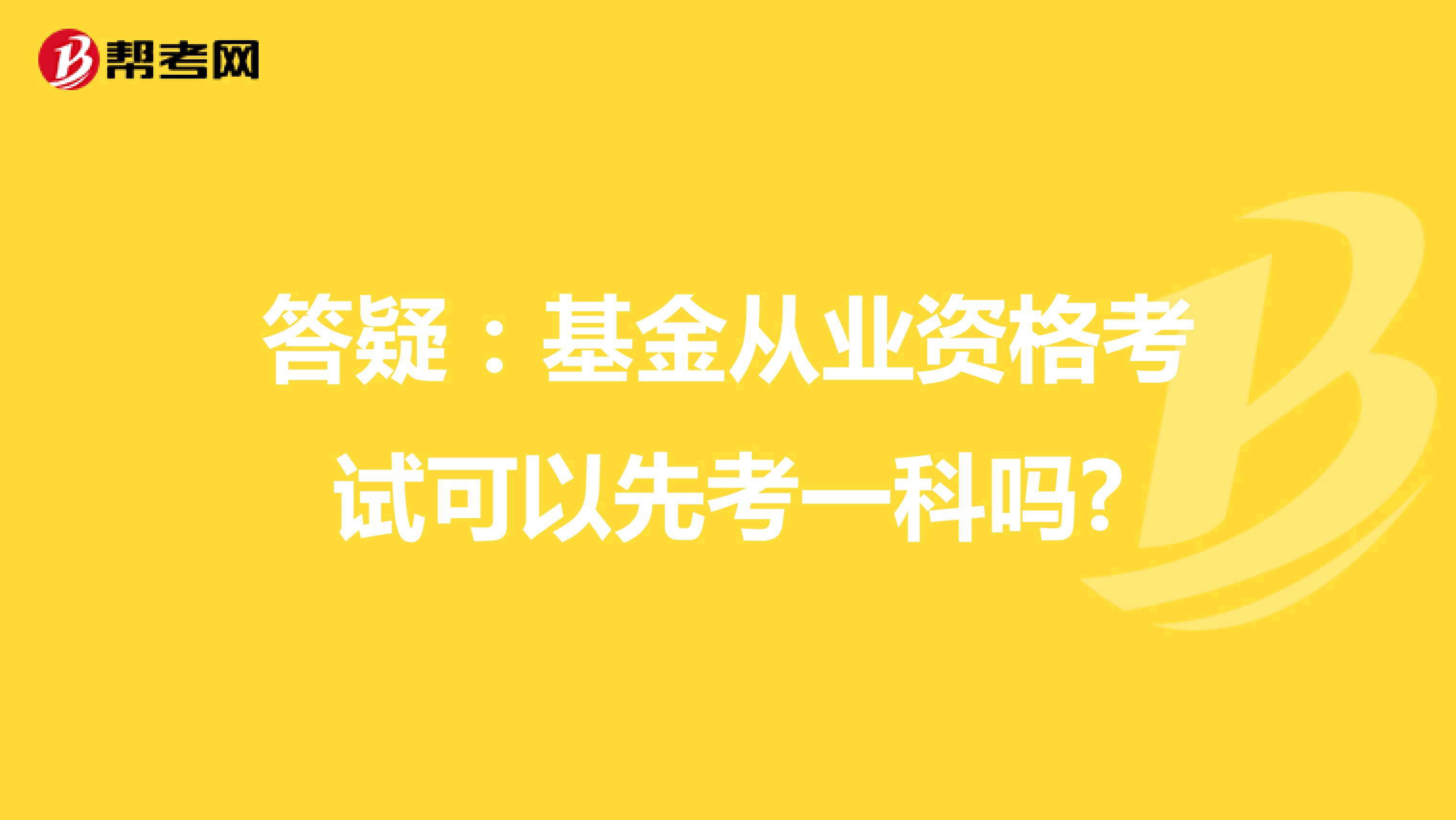 答疑：基金从业资格考试可以先考一科吗?