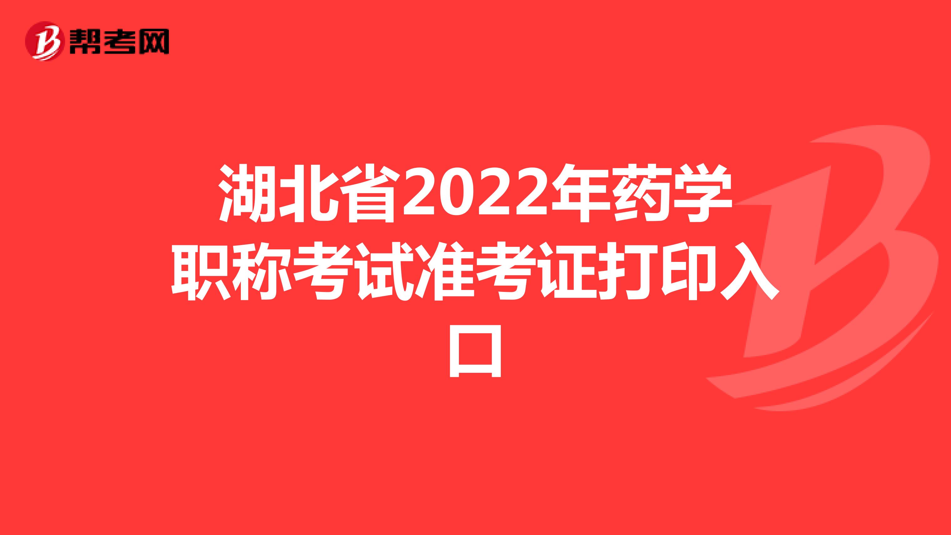 湖北省2022年药学职称考试准考证打印入口
