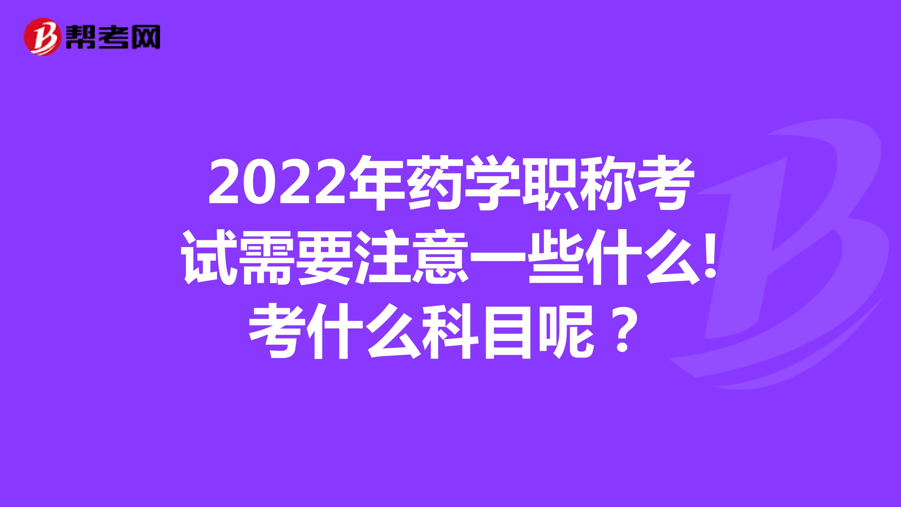2022年药学职称考试需要注意一些什么!考什么科目呢？
