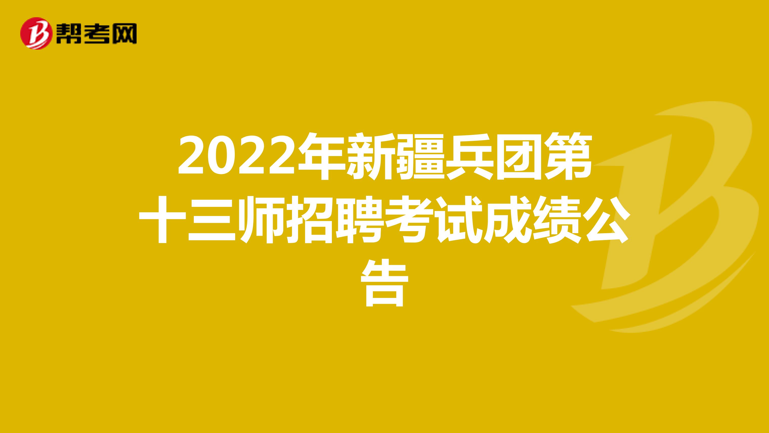 2022年新疆兵团第十三师招聘考试成绩公告