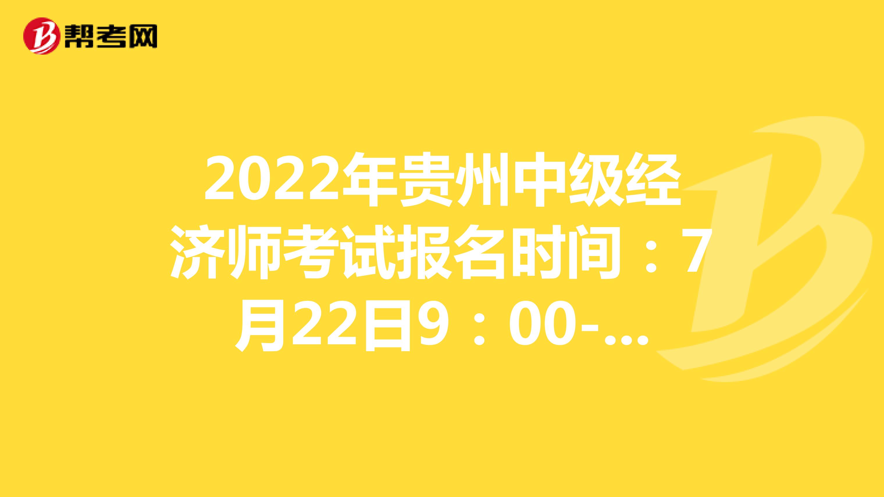 2022年贵州中级经济师考试报名时间：7月22日9：00-8月2日17：00！
