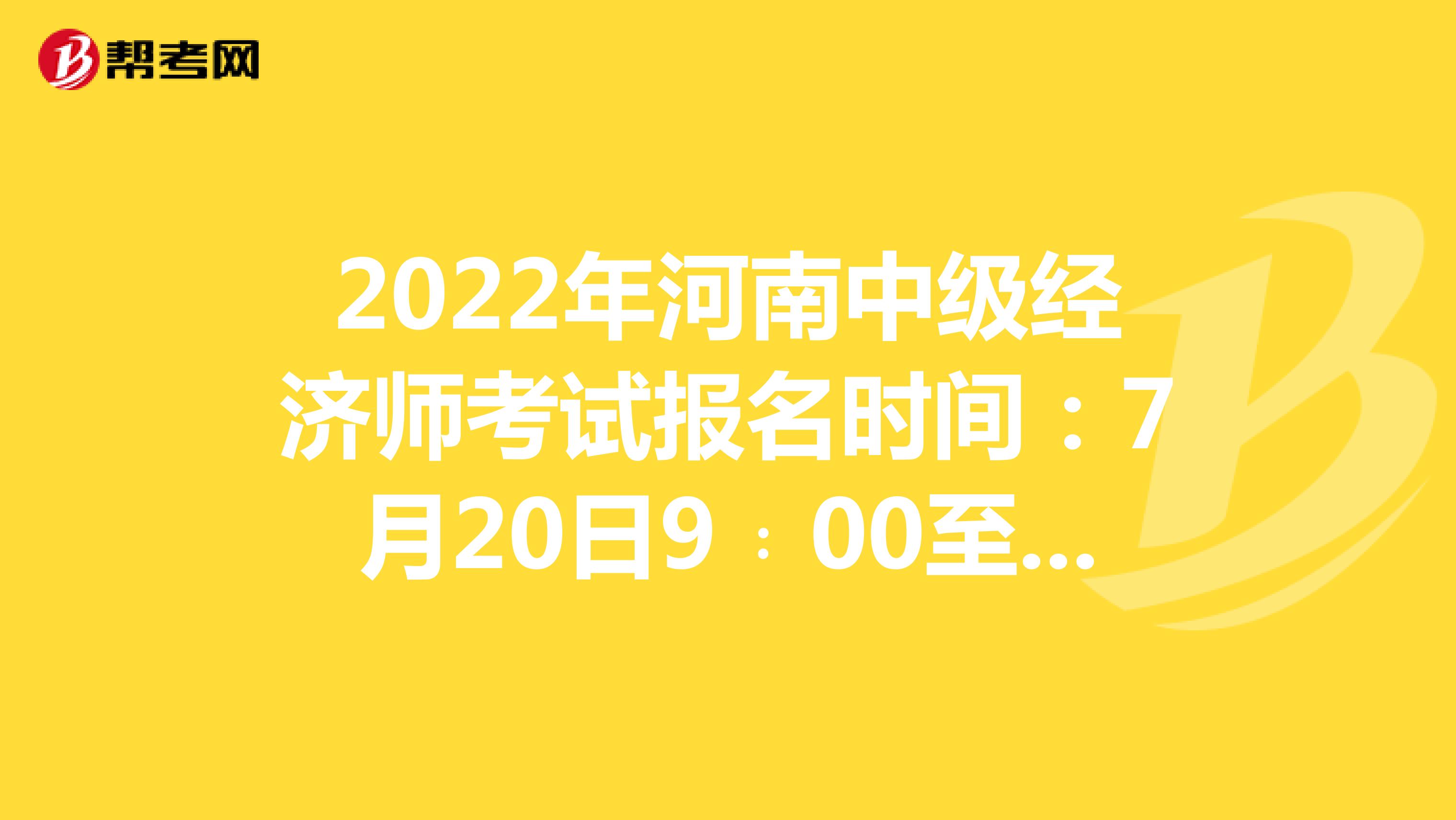 2022年河南中级经济师考试报名时间：7月20日9﹕00至7月31日17﹕00！