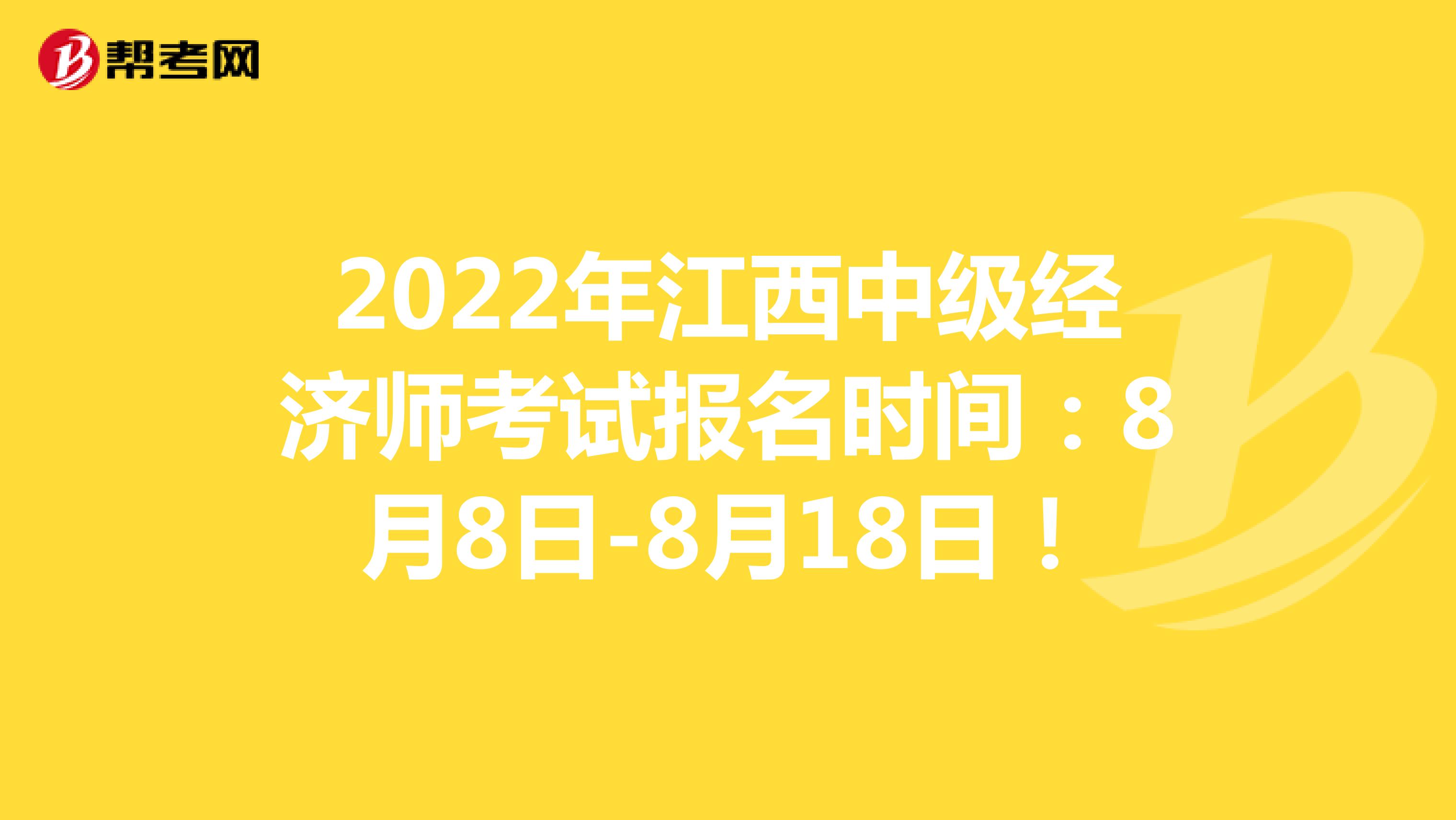 2022年江西中级经济师考试报名时间：8月8日-8月18日！