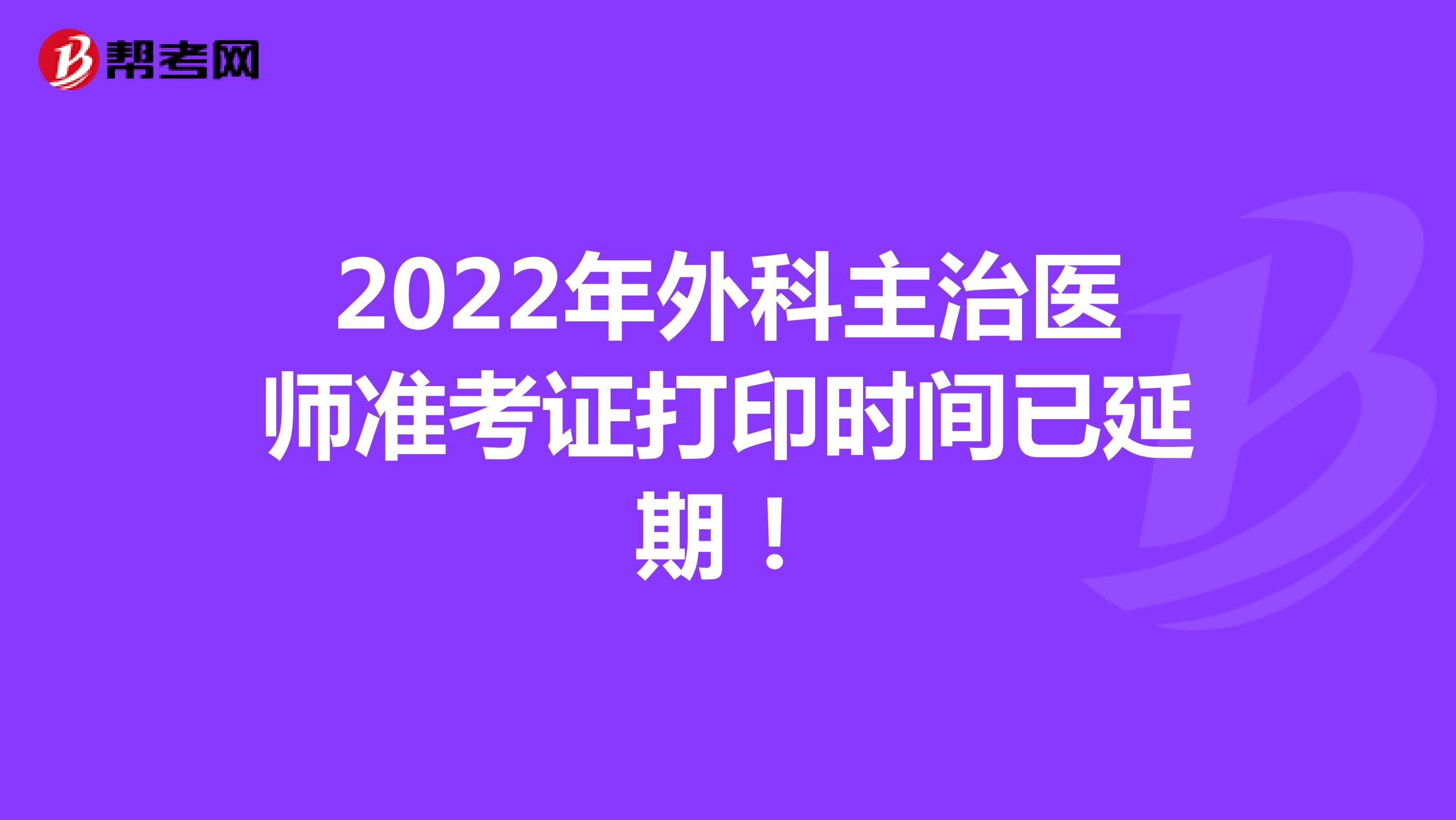 2022年外科主治医师准考证打印时间已延期！