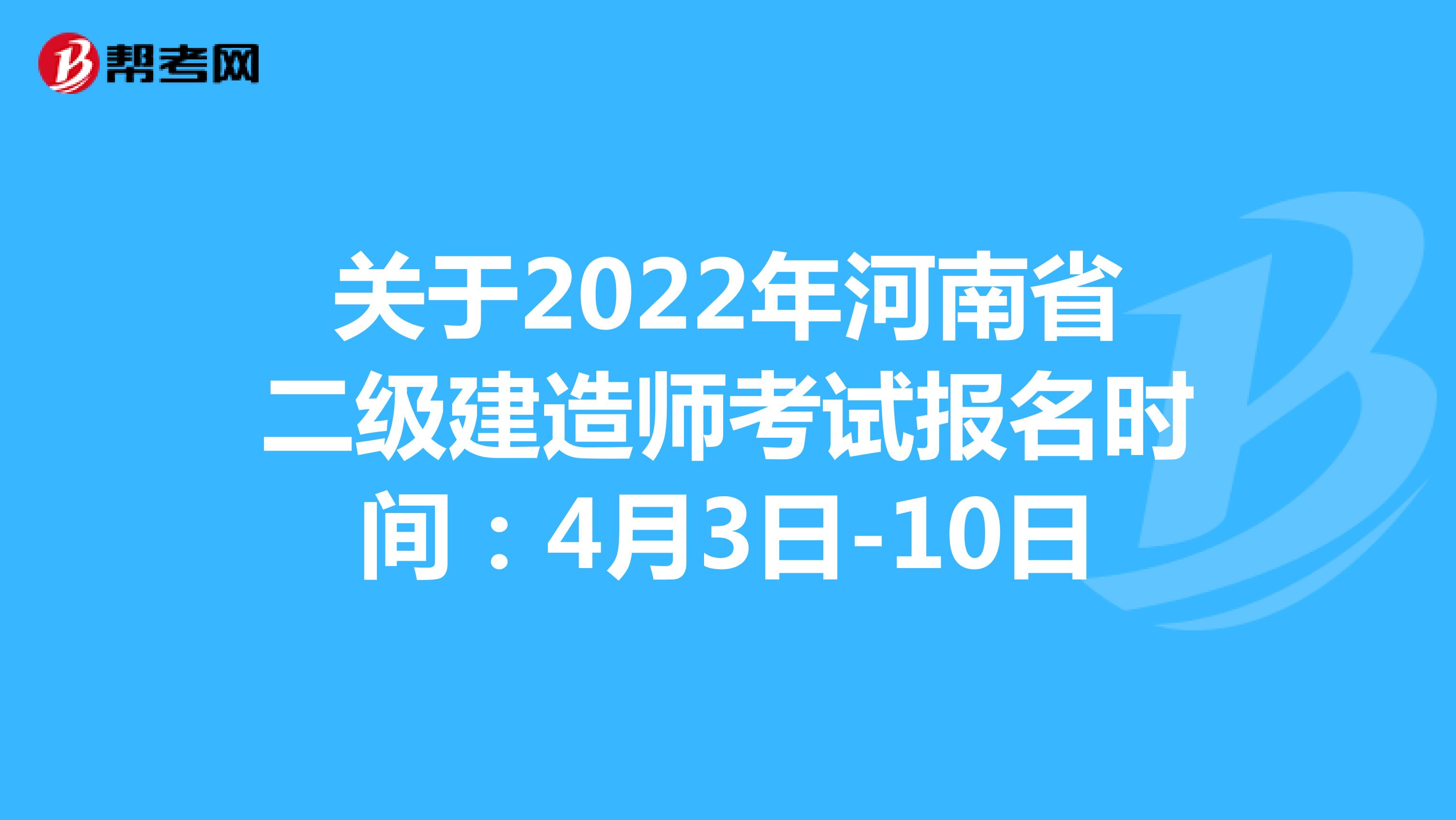 关于2022年河南省二级建造师考试报名时间：4月3日-10日