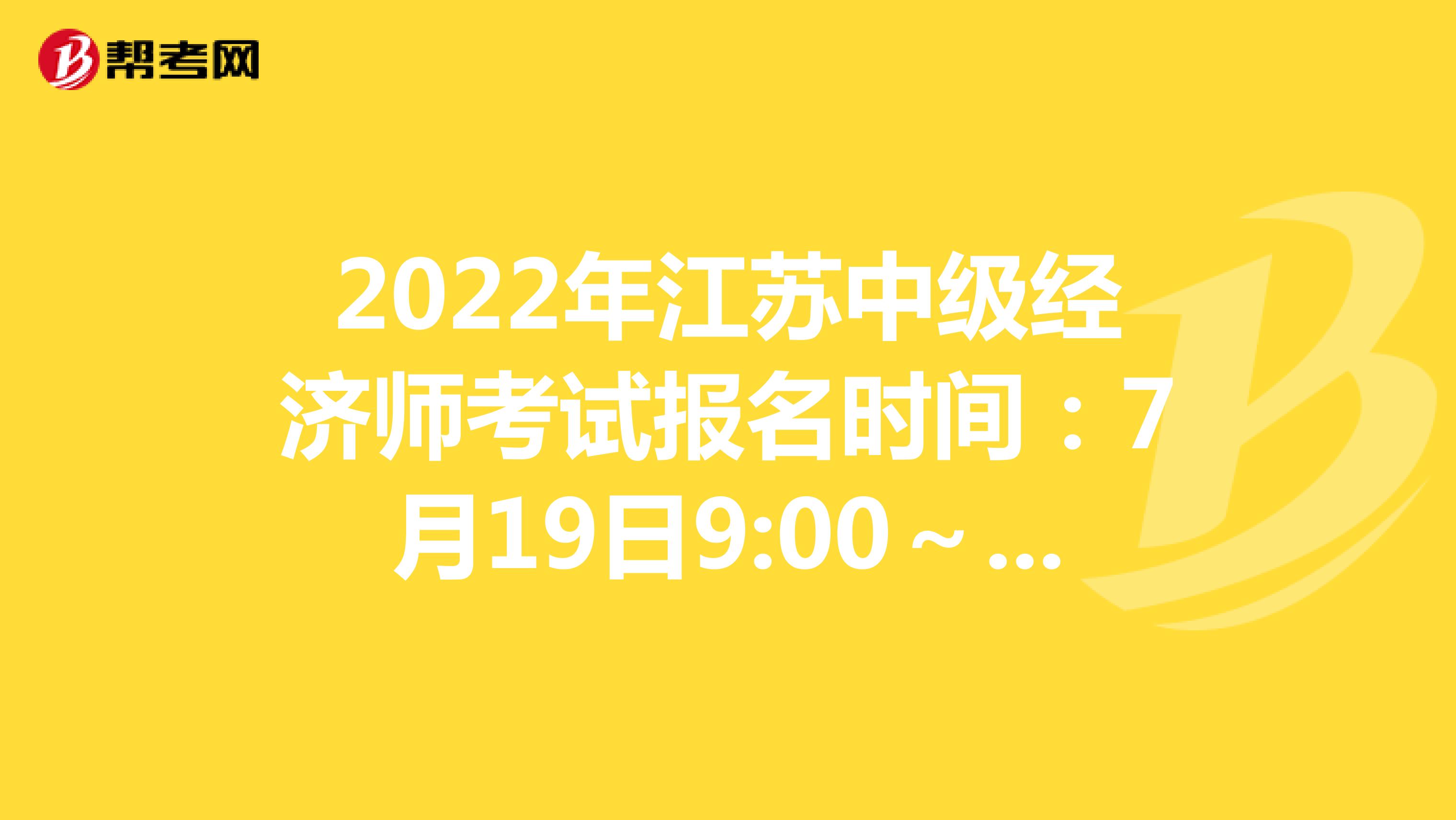 2022年江苏中级经济师考试报名时间：7月19日9:00～7月28日16:00！