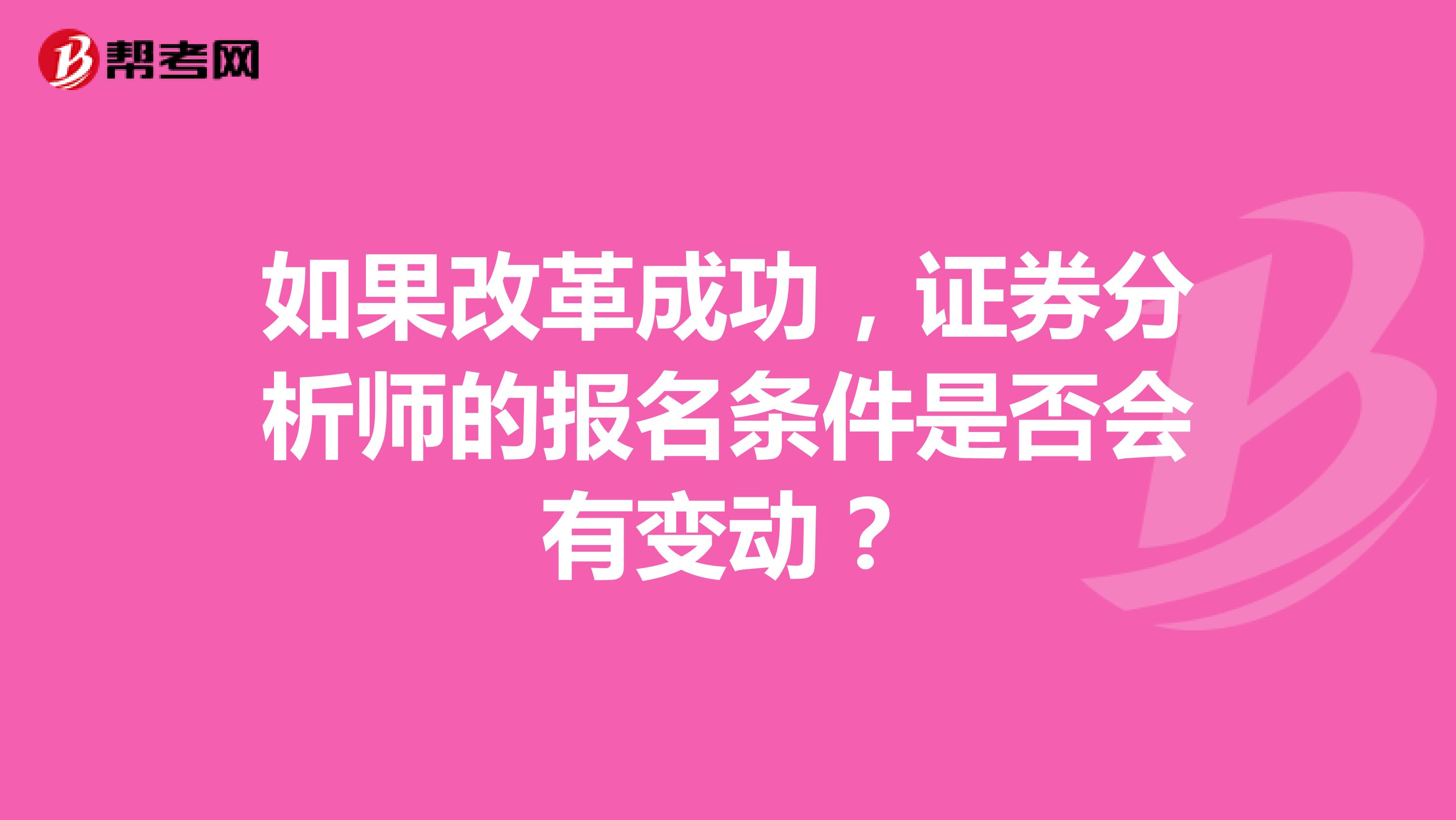 如果改革成功，证券分析师的报名条件是否会有变动？