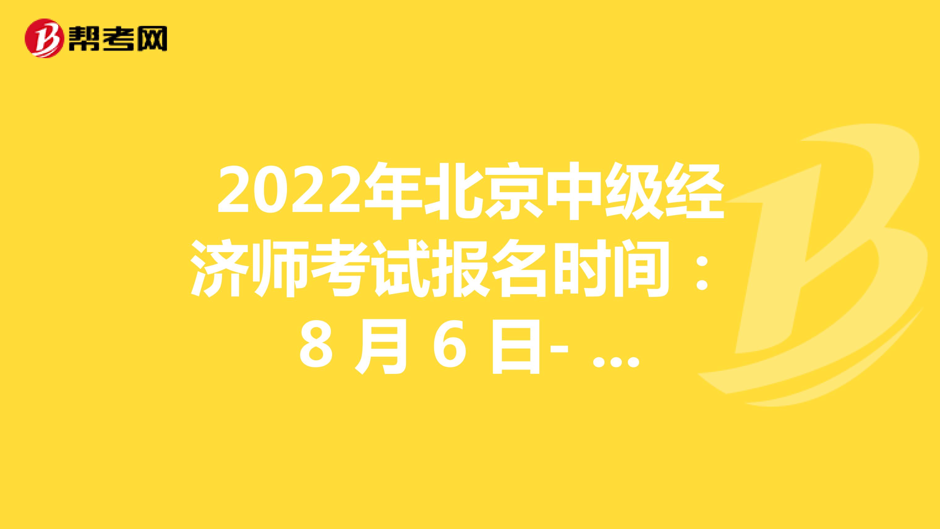 2022年北京中级经济师考试报名时间： 8 月 6 日- 8 月 15 日！