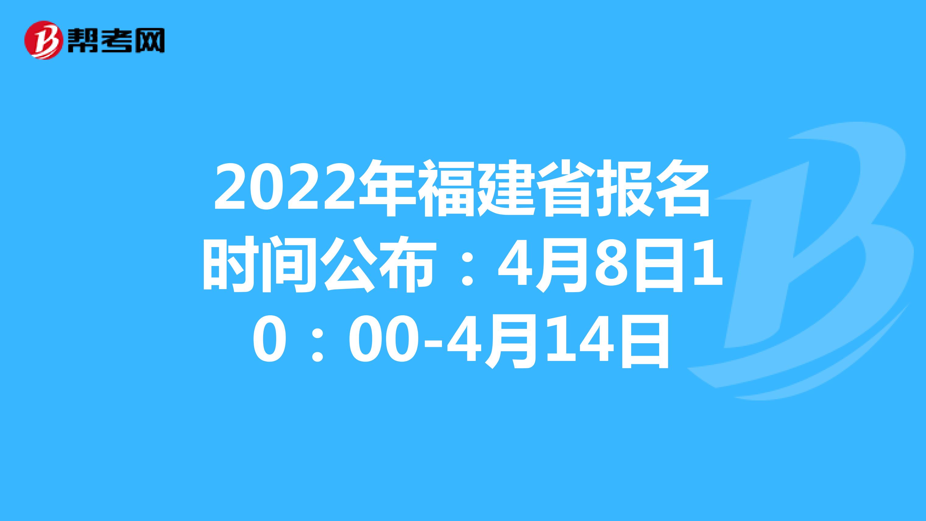 2022年福建省报名时间公布：4月8日10：00-4月14日