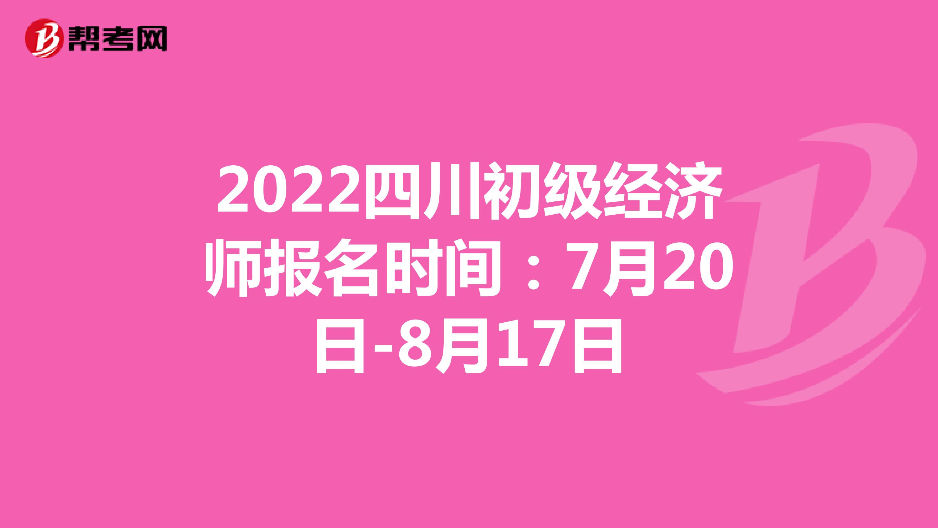 2022四川初级经济师报名时间：7月20日-8月17日
