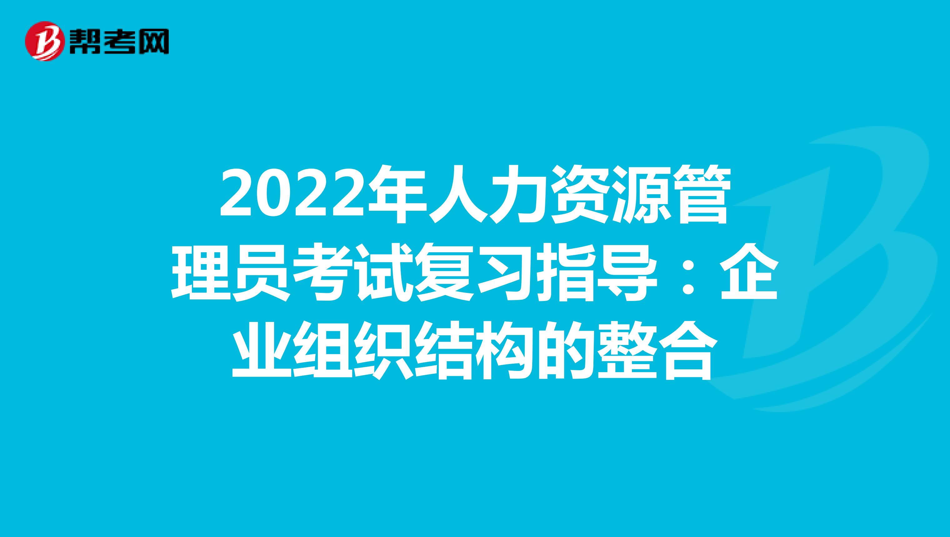 2022年人力资源管理员考试复习指导：企业组织结构的整合