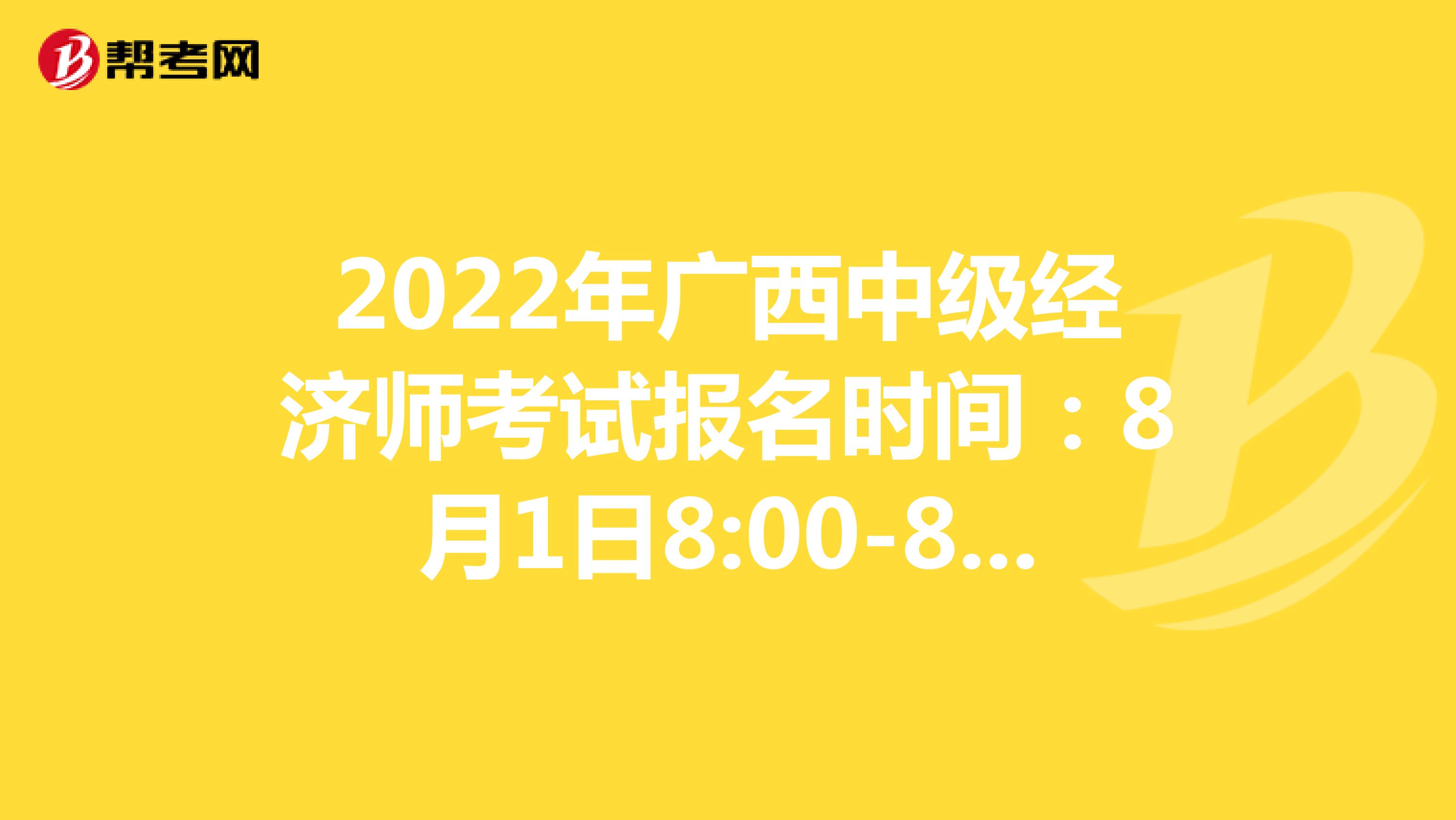 2022年广西中级经济师考试报名时间：8月1日8:00-8月11日17:00！