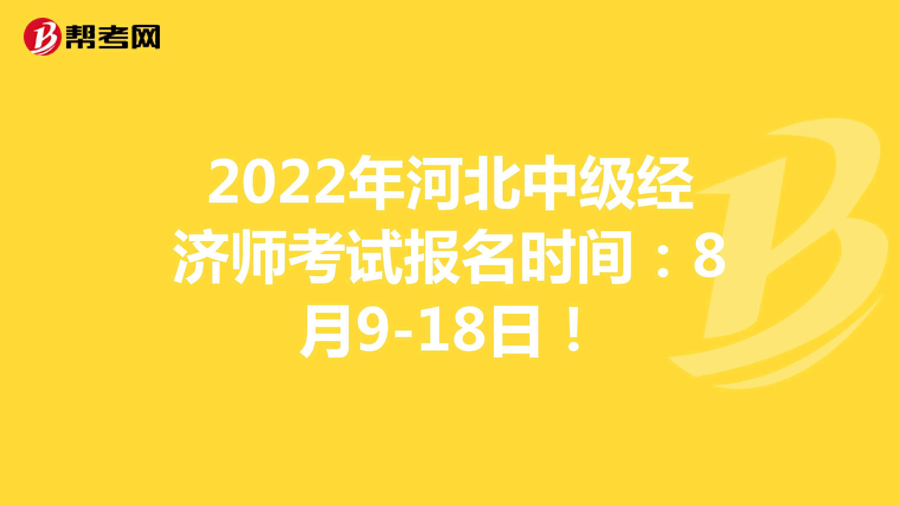 2022年河北中级经济师考试报名时间：8月9-18日！