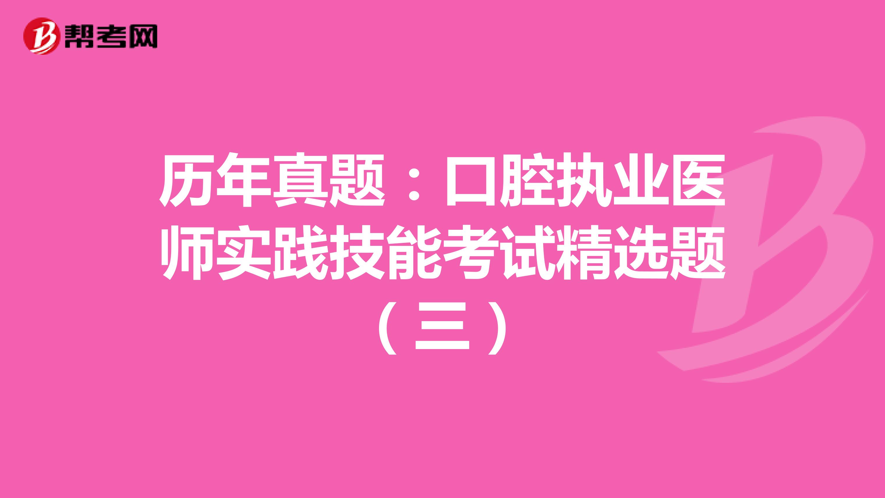 历年真题：口腔执业医师实践技能考试精选题（三）