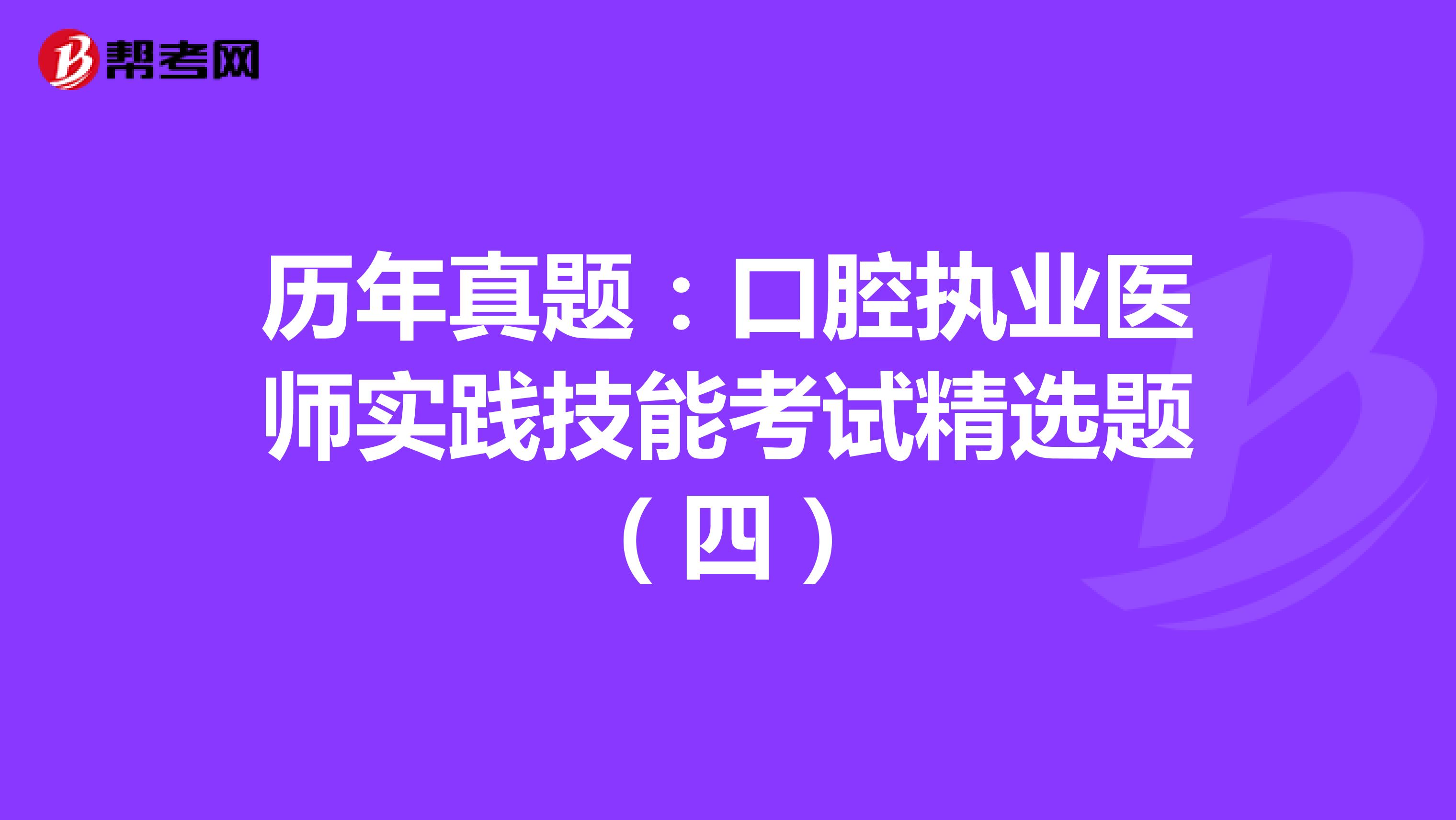 历年真题：口腔执业医师实践技能考试精选题（四）