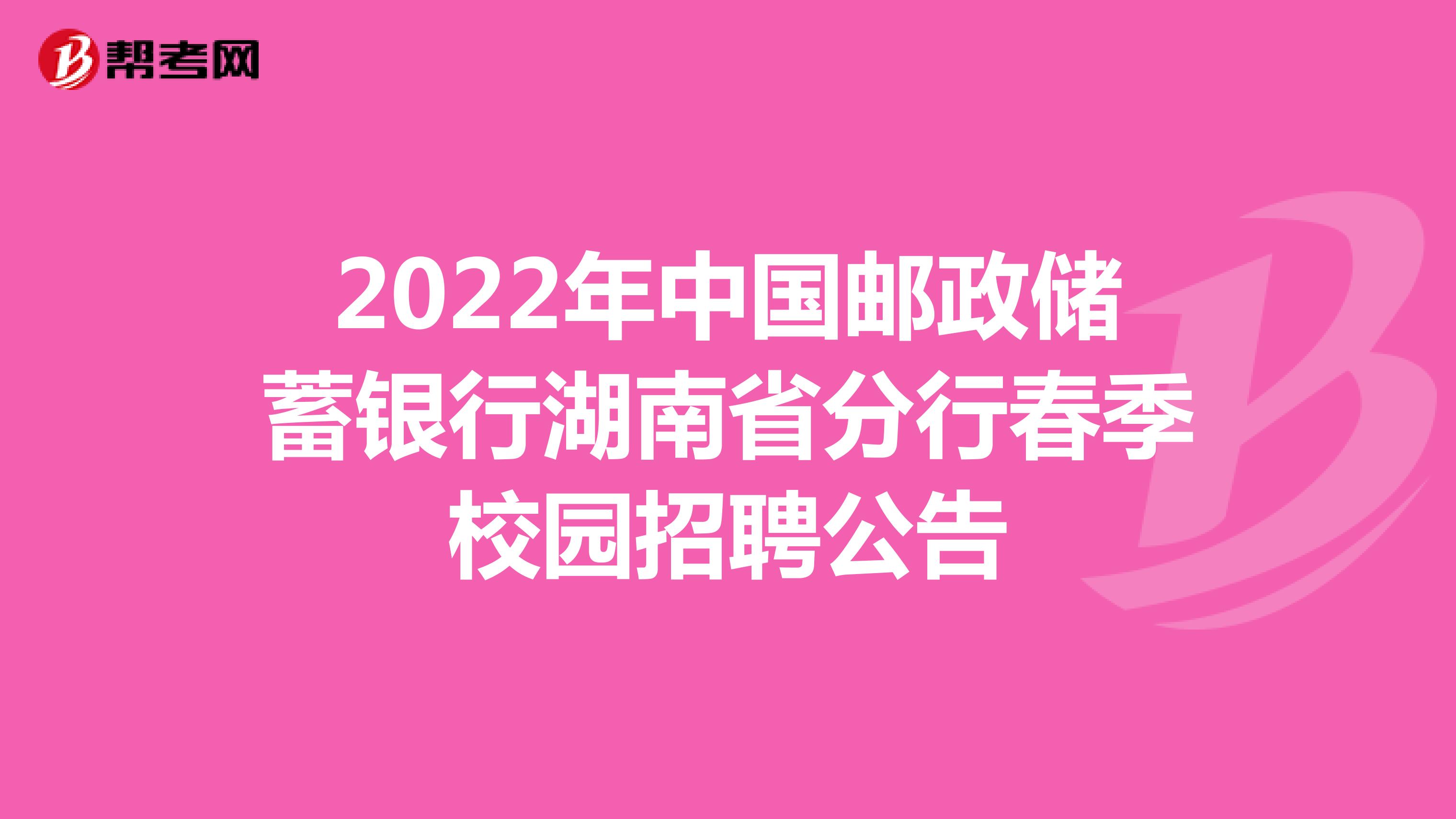 2022年中国邮政储蓄银行湖南省分行春季校园招聘公告