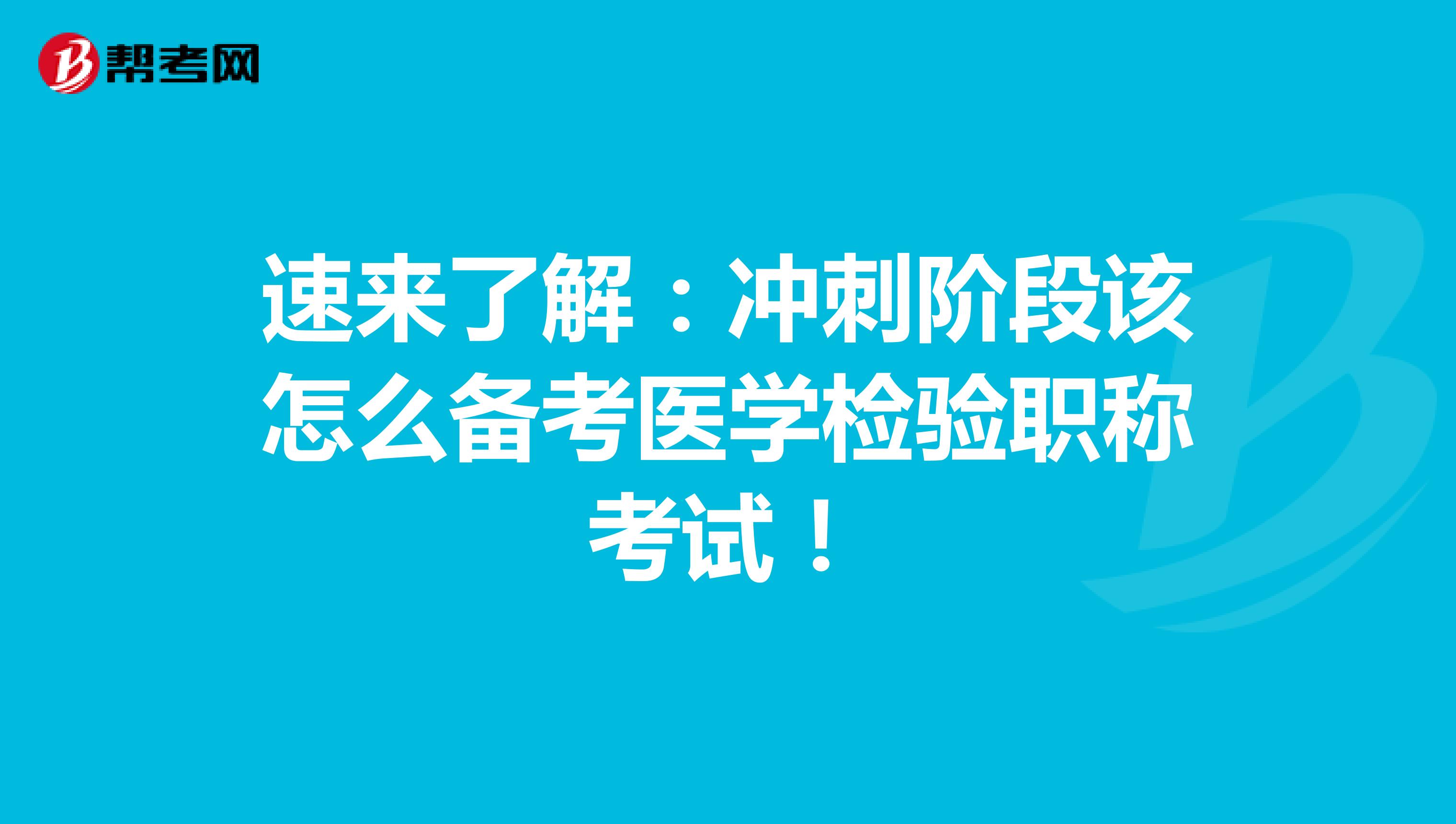 速来了解：冲刺阶段该怎么备考医学检验职称考试！