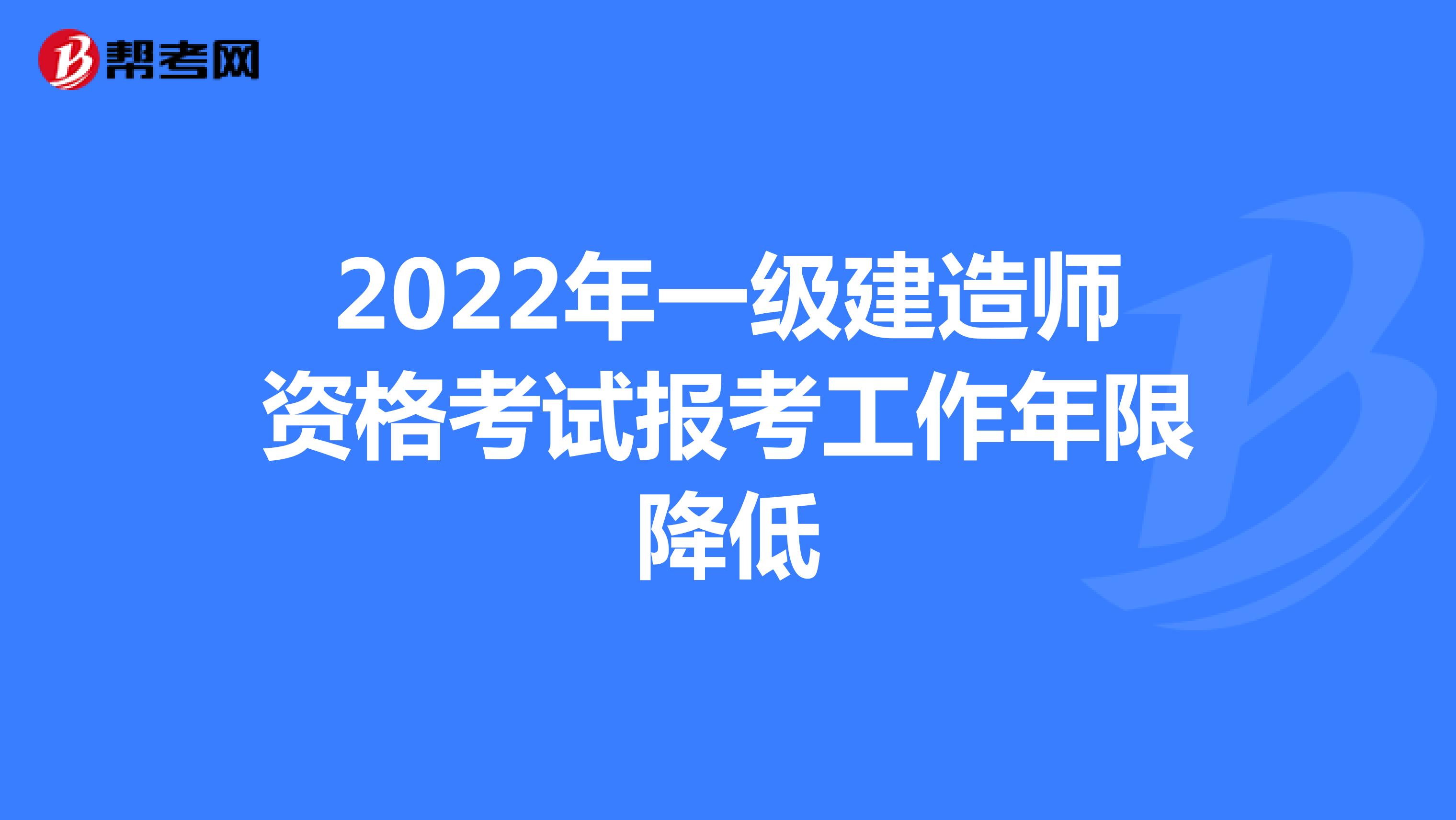 2022年一级建造师资格考试报考工作年限降低