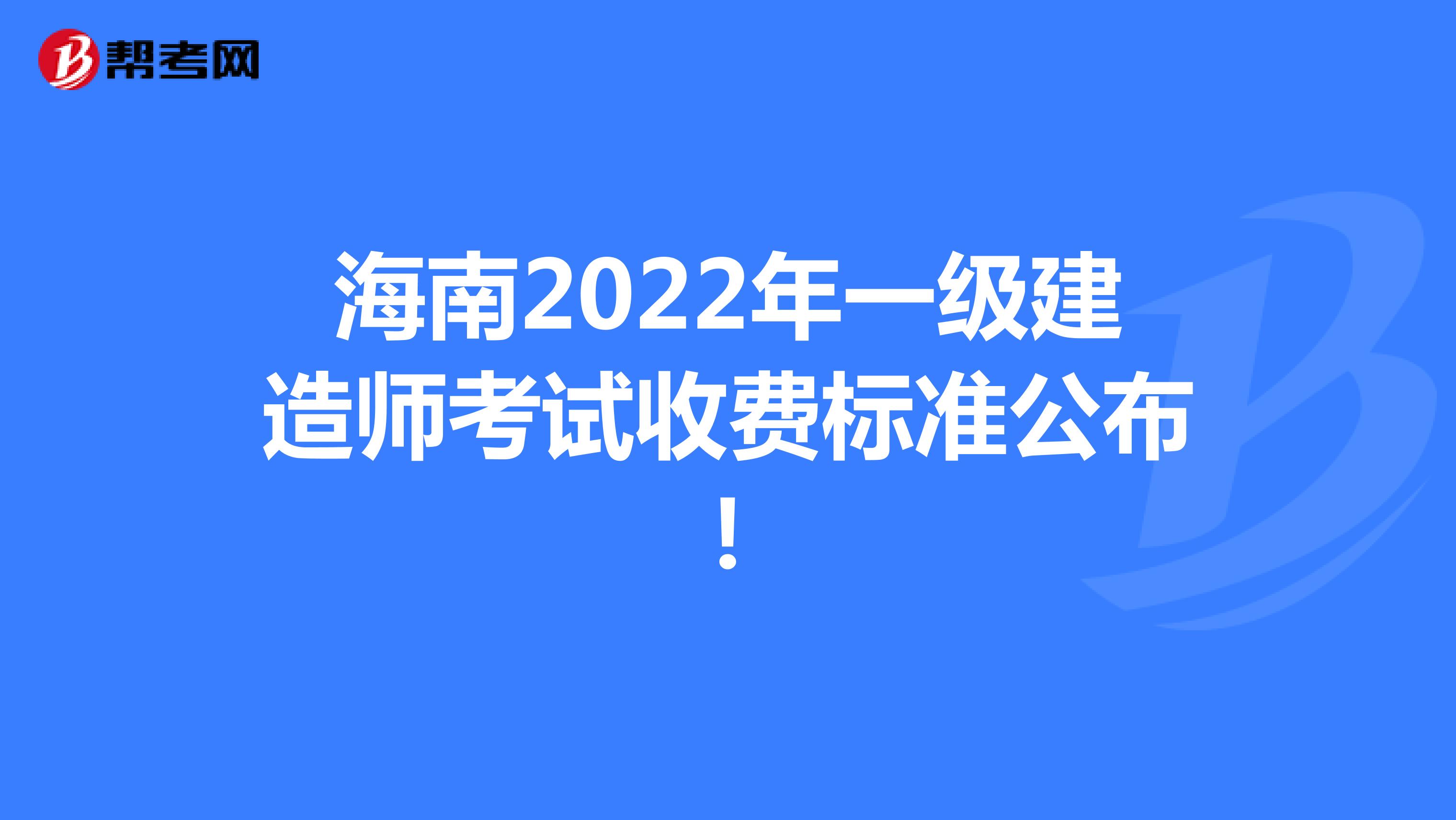 海南2022年一级建造师考试收费标准公布！