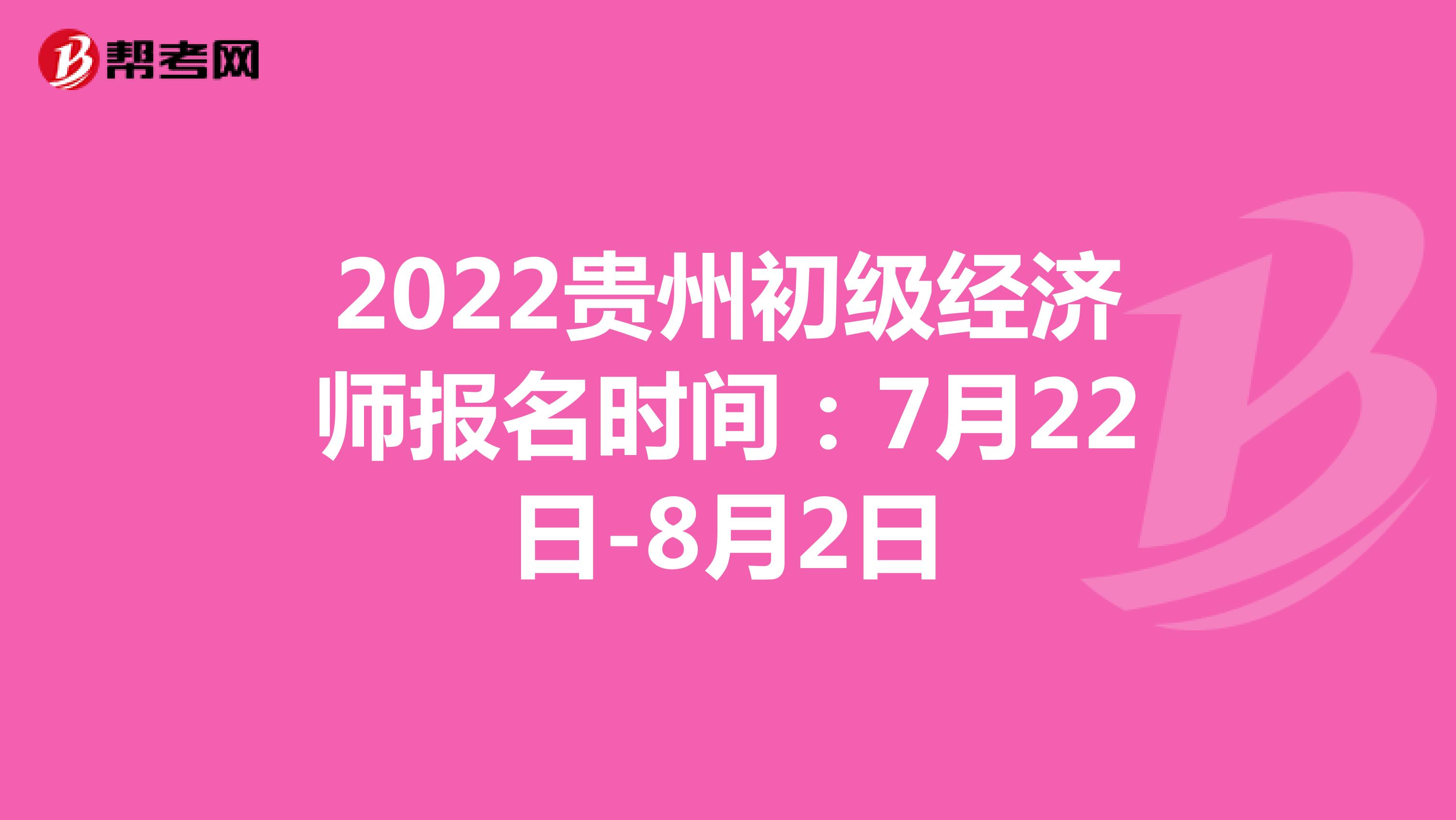 2022贵州初级经济师报名时间：7月22日-8月2日