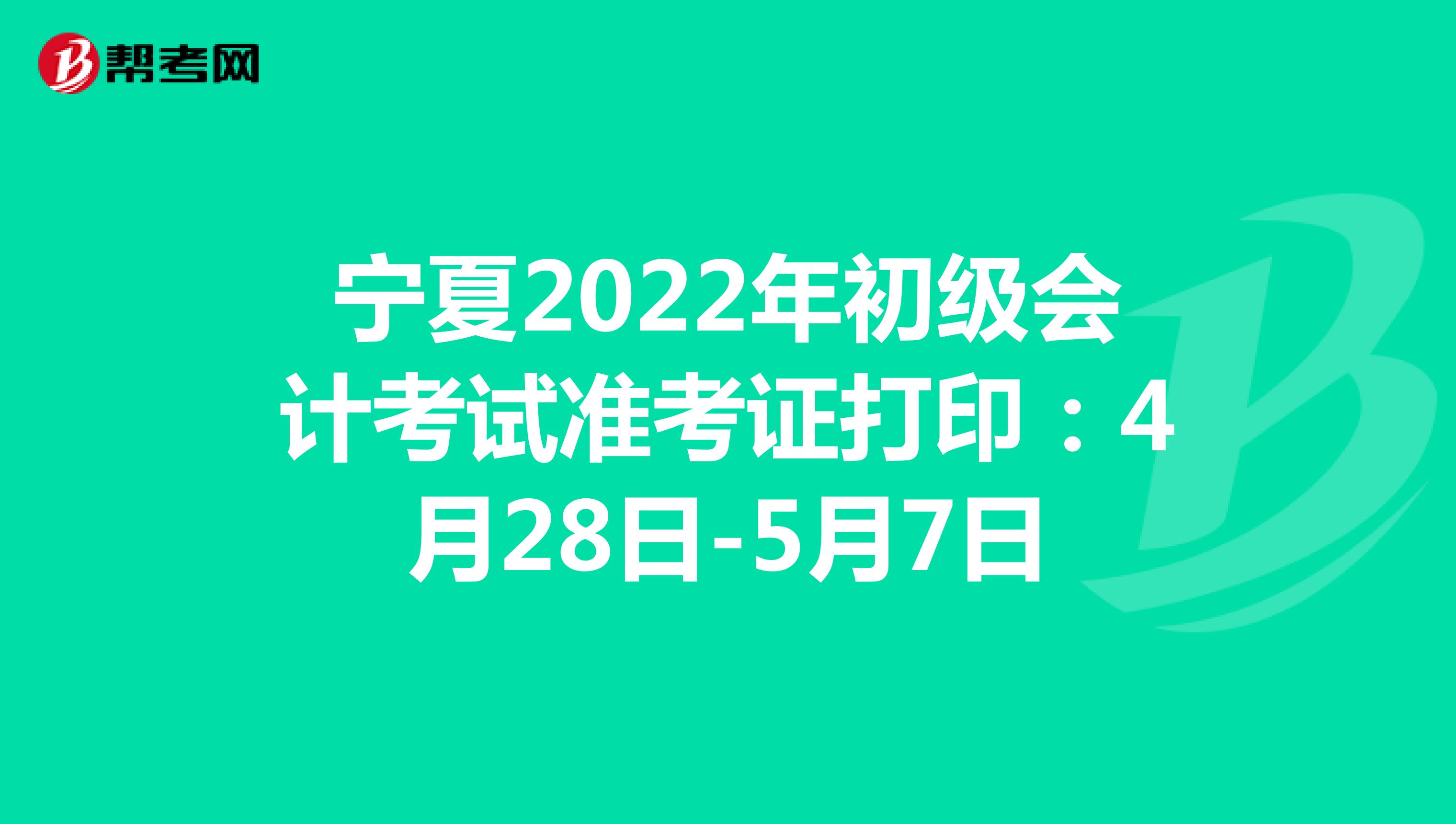 宁夏2022年初级会计考试准考证打印：4月28日-5月7日